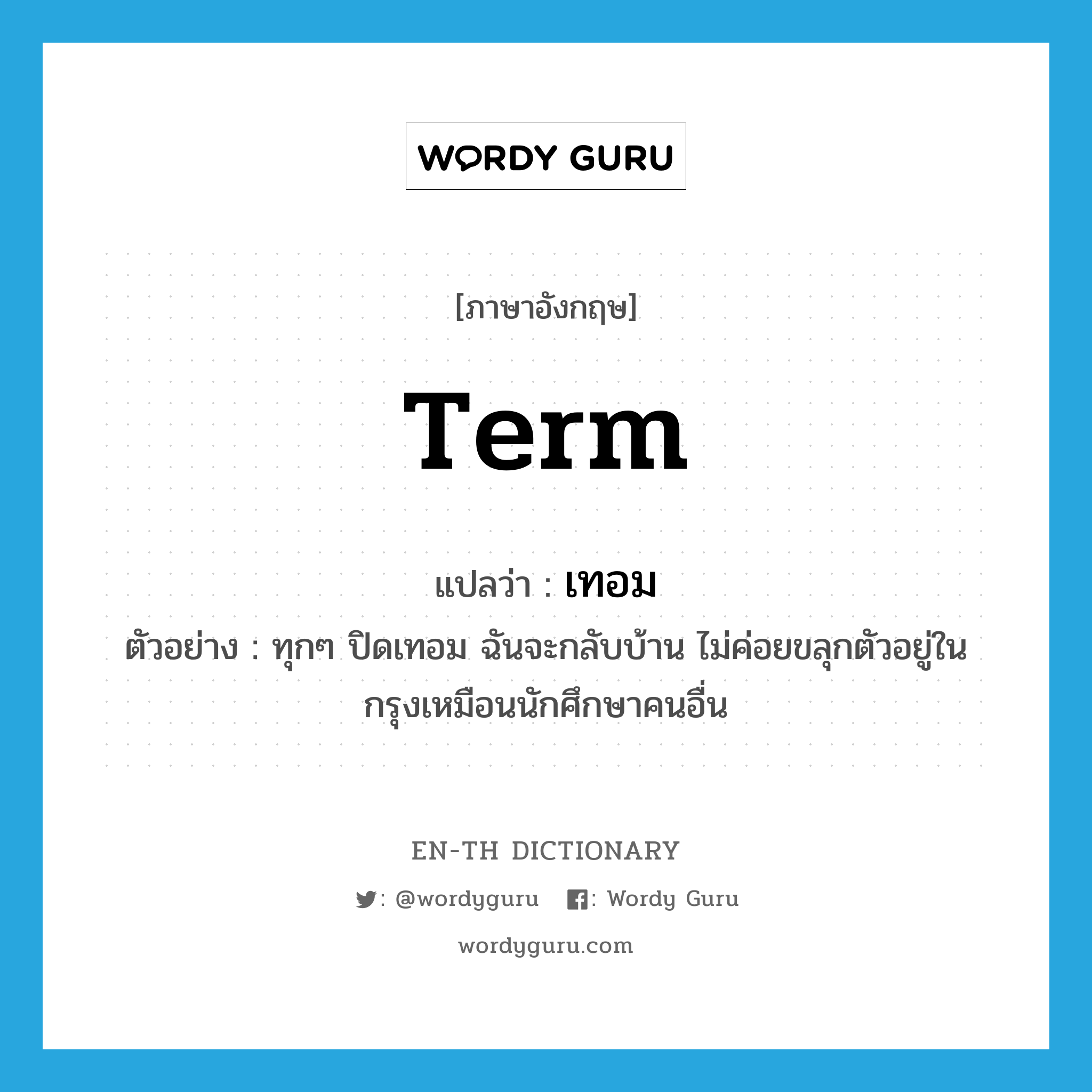 term แปลว่า?, คำศัพท์ภาษาอังกฤษ term แปลว่า เทอม ประเภท N ตัวอย่าง ทุกๆ ปิดเทอม ฉันจะกลับบ้าน ไม่ค่อยขลุกตัวอยู่ในกรุงเหมือนนักศึกษาคนอื่น หมวด N