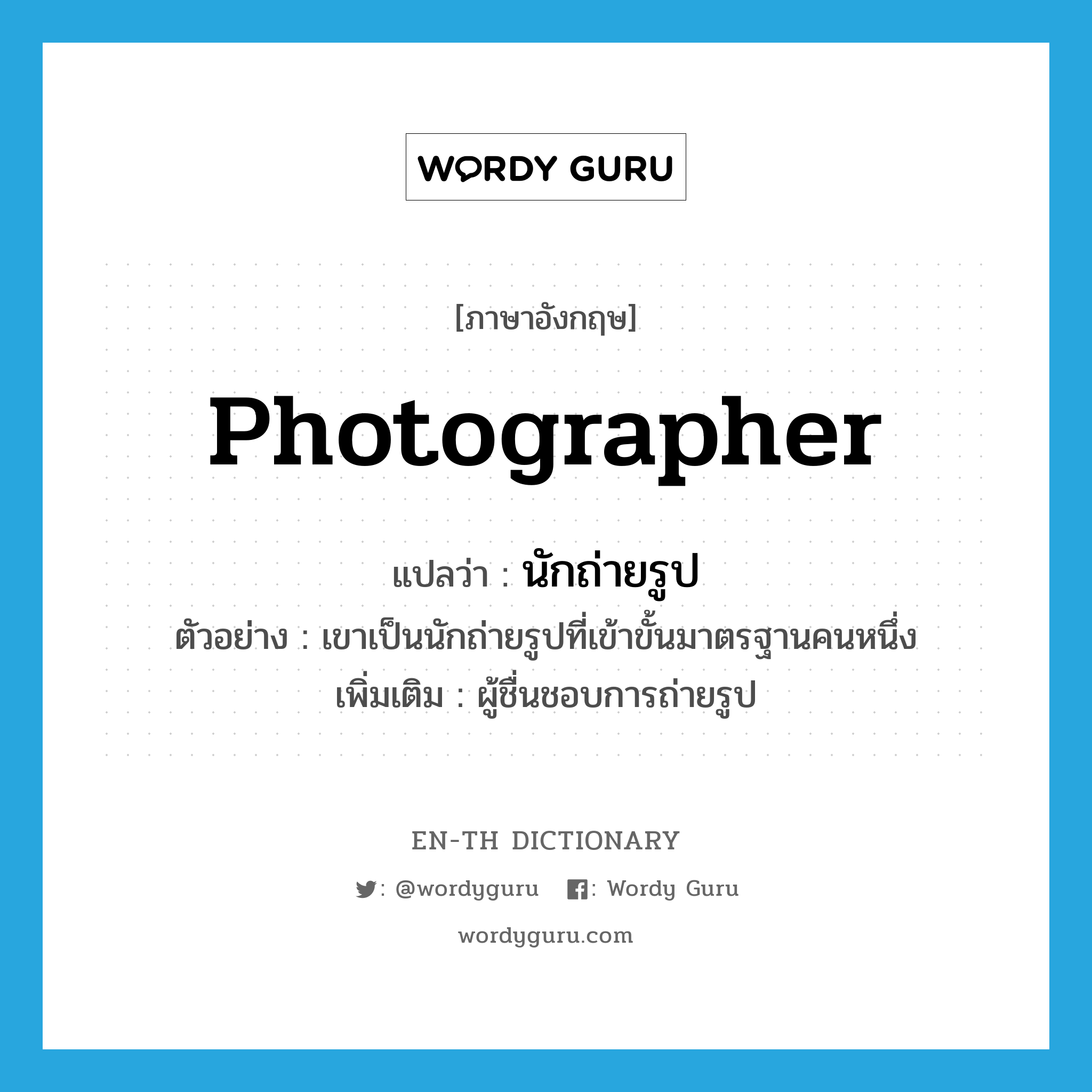 photographer แปลว่า?, คำศัพท์ภาษาอังกฤษ photographer แปลว่า นักถ่ายรูป ประเภท N ตัวอย่าง เขาเป็นนักถ่ายรูปที่เข้าขั้นมาตรฐานคนหนึ่ง เพิ่มเติม ผู้ชื่นชอบการถ่ายรูป หมวด N