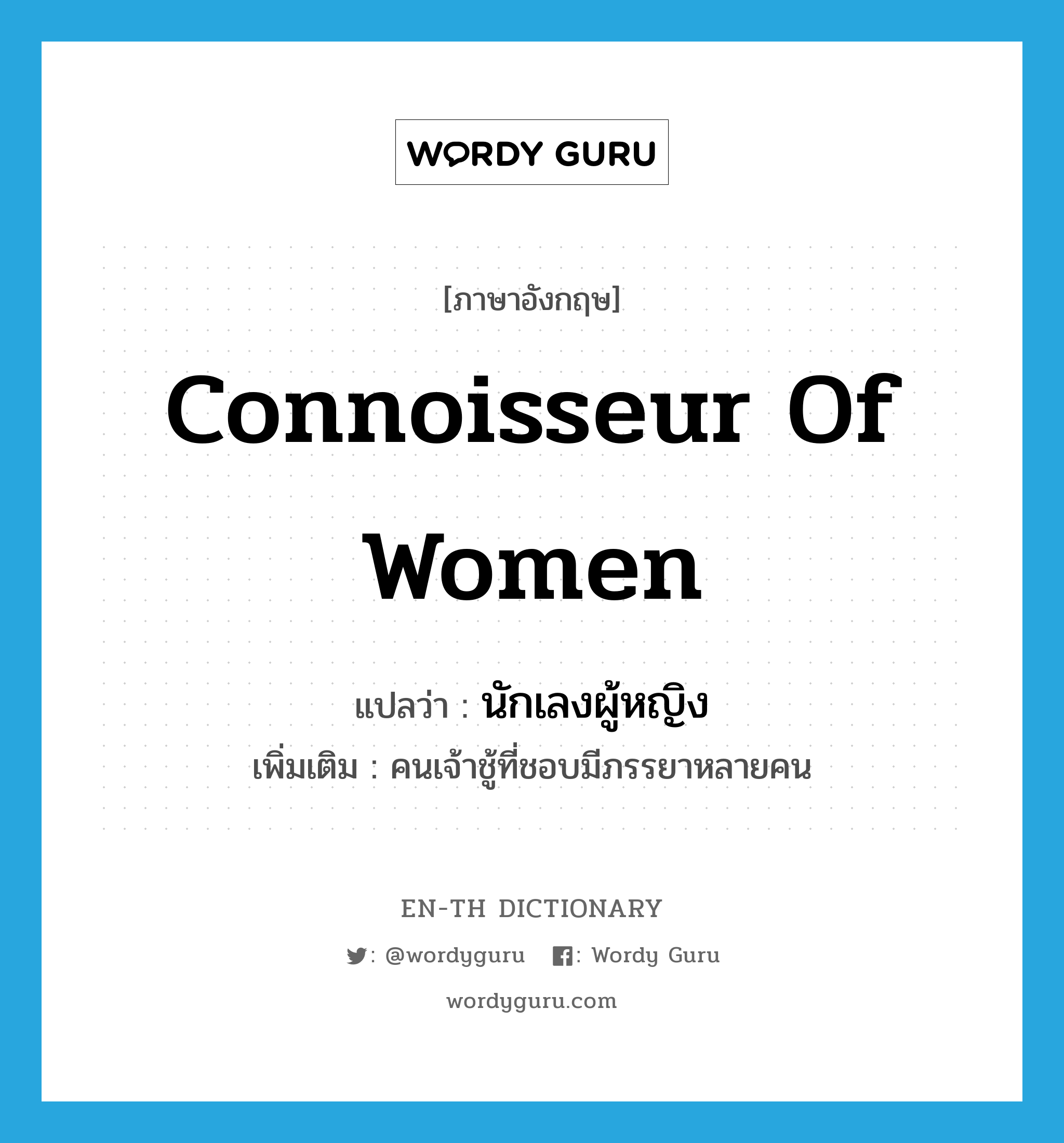 connoisseur of women แปลว่า?, คำศัพท์ภาษาอังกฤษ connoisseur of women แปลว่า นักเลงผู้หญิง ประเภท N เพิ่มเติม คนเจ้าชู้ที่ชอบมีภรรยาหลายคน หมวด N