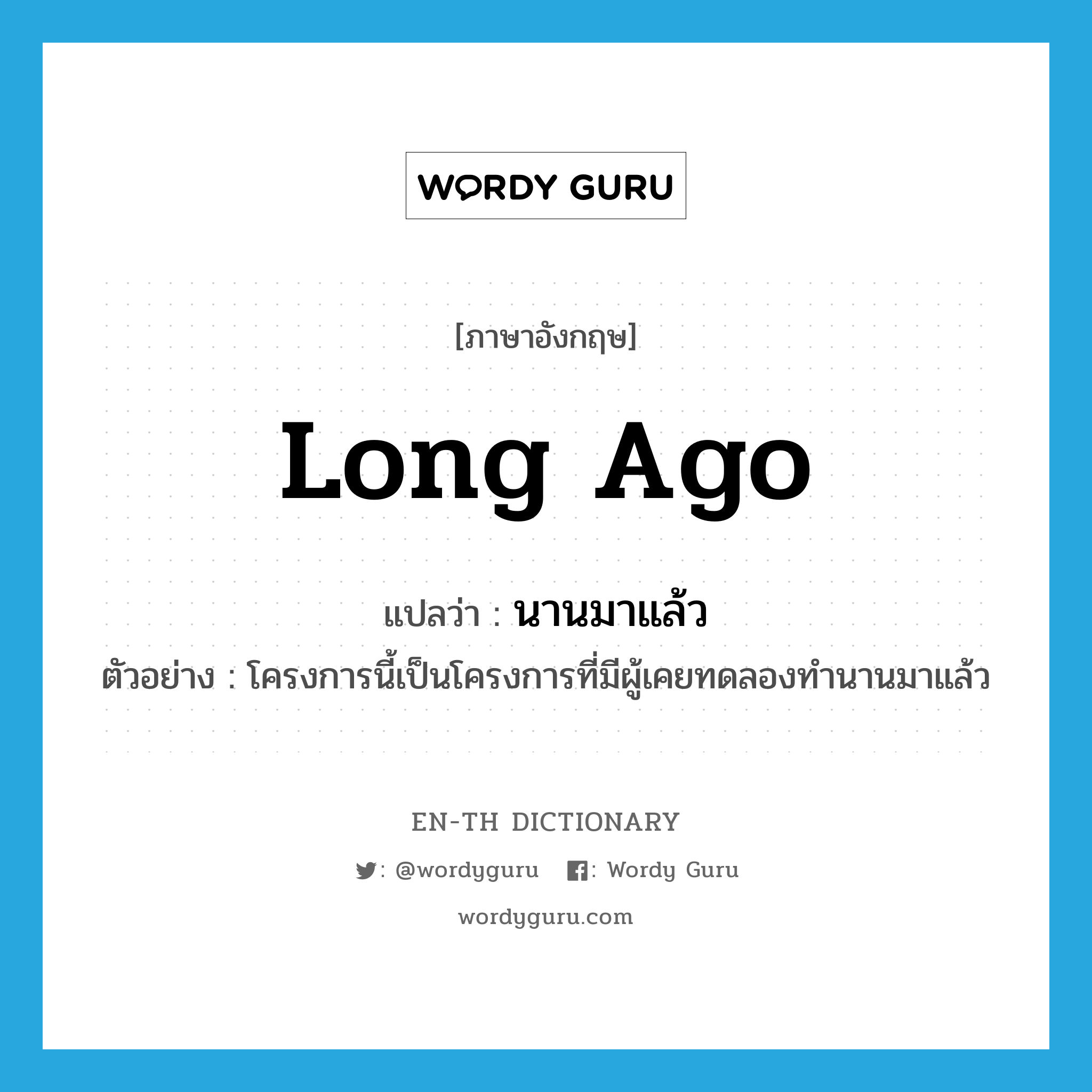 long ago แปลว่า?, คำศัพท์ภาษาอังกฤษ long ago แปลว่า นานมาแล้ว ประเภท ADV ตัวอย่าง โครงการนี้เป็นโครงการที่มีผู้เคยทดลองทำนานมาแล้ว หมวด ADV