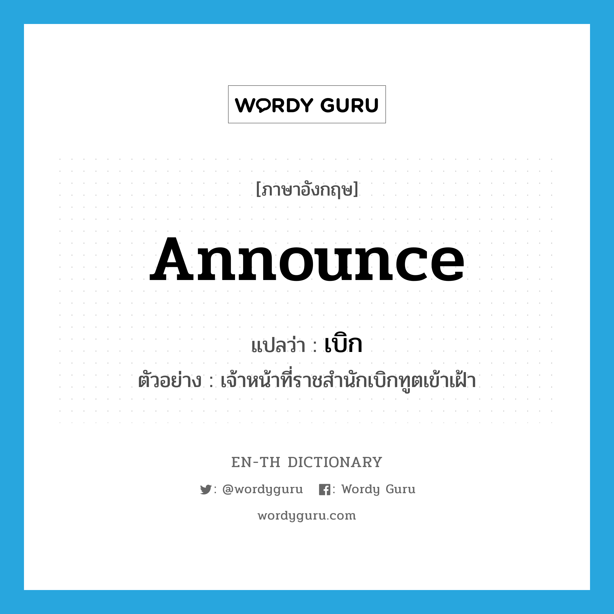 เบิก ภาษาอังกฤษ?, คำศัพท์ภาษาอังกฤษ เบิก แปลว่า announce ประเภท V ตัวอย่าง เจ้าหน้าที่ราชสำนักเบิกทูตเข้าเฝ้า หมวด V