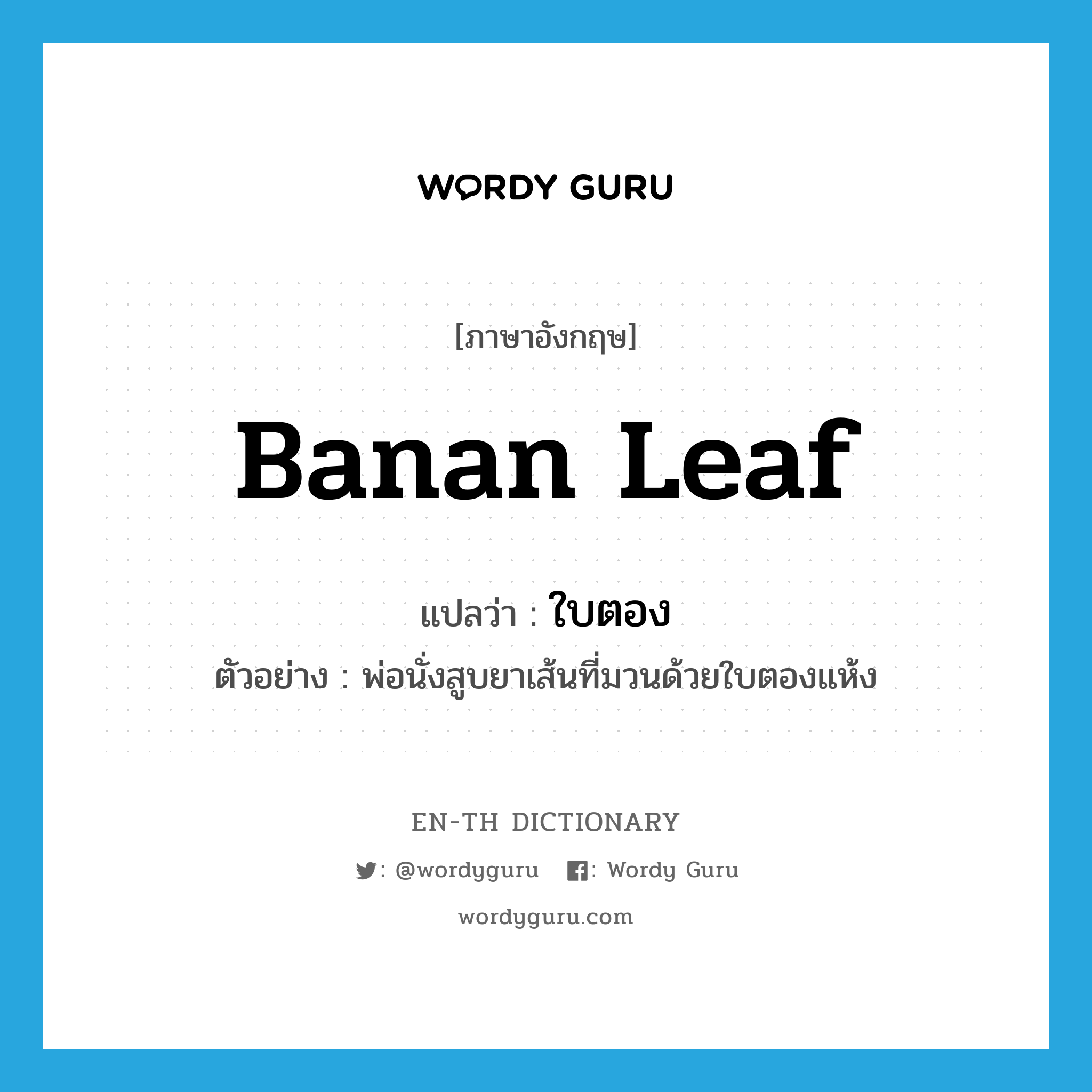 banan leaf แปลว่า?, คำศัพท์ภาษาอังกฤษ banan leaf แปลว่า ใบตอง ประเภท N ตัวอย่าง พ่อนั่งสูบยาเส้นที่มวนด้วยใบตองแห้ง หมวด N