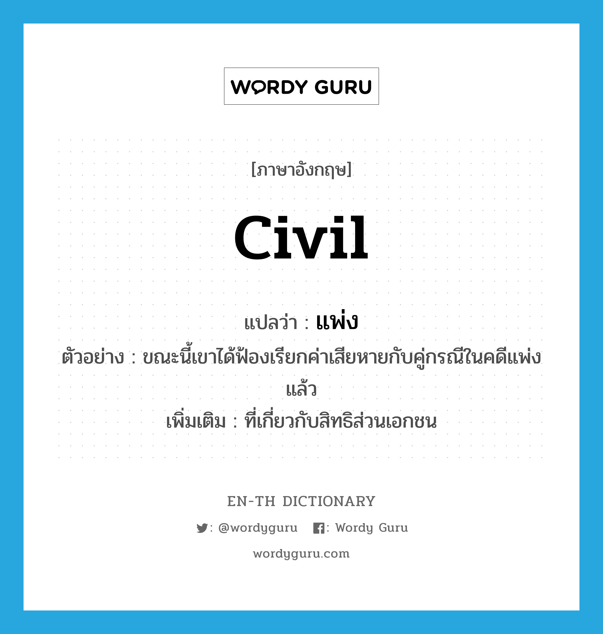 civil แปลว่า?, คำศัพท์ภาษาอังกฤษ civil แปลว่า แพ่ง ประเภท ADJ ตัวอย่าง ขณะนี้เขาได้ฟ้องเรียกค่าเสียหายกับคู่กรณีในคดีแพ่งแล้ว เพิ่มเติม ที่เกี่ยวกับสิทธิส่วนเอกชน หมวด ADJ