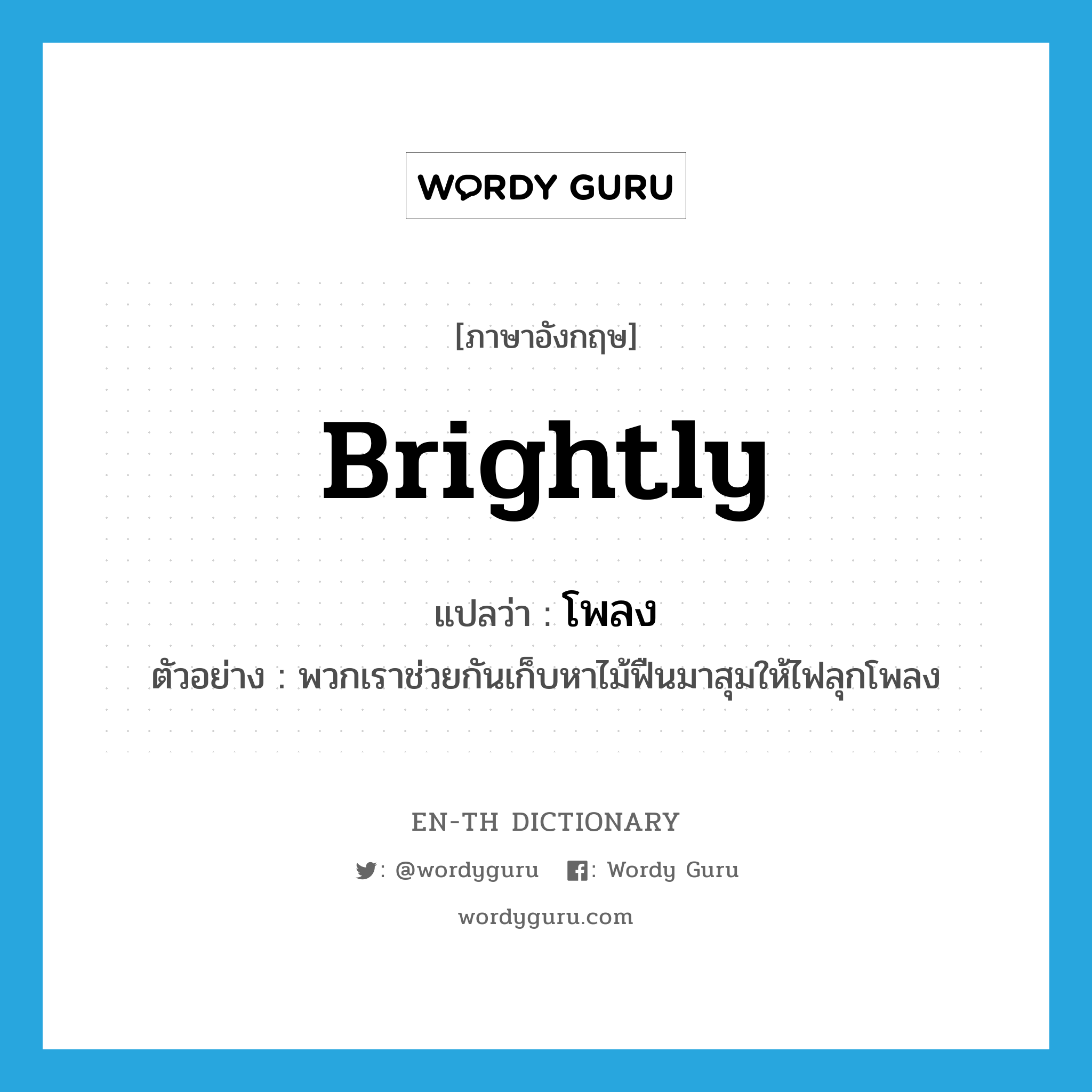 brightly แปลว่า?, คำศัพท์ภาษาอังกฤษ brightly แปลว่า โพลง ประเภท ADV ตัวอย่าง พวกเราช่วยกันเก็บหาไม้ฟืนมาสุมให้ไฟลุกโพลง หมวด ADV