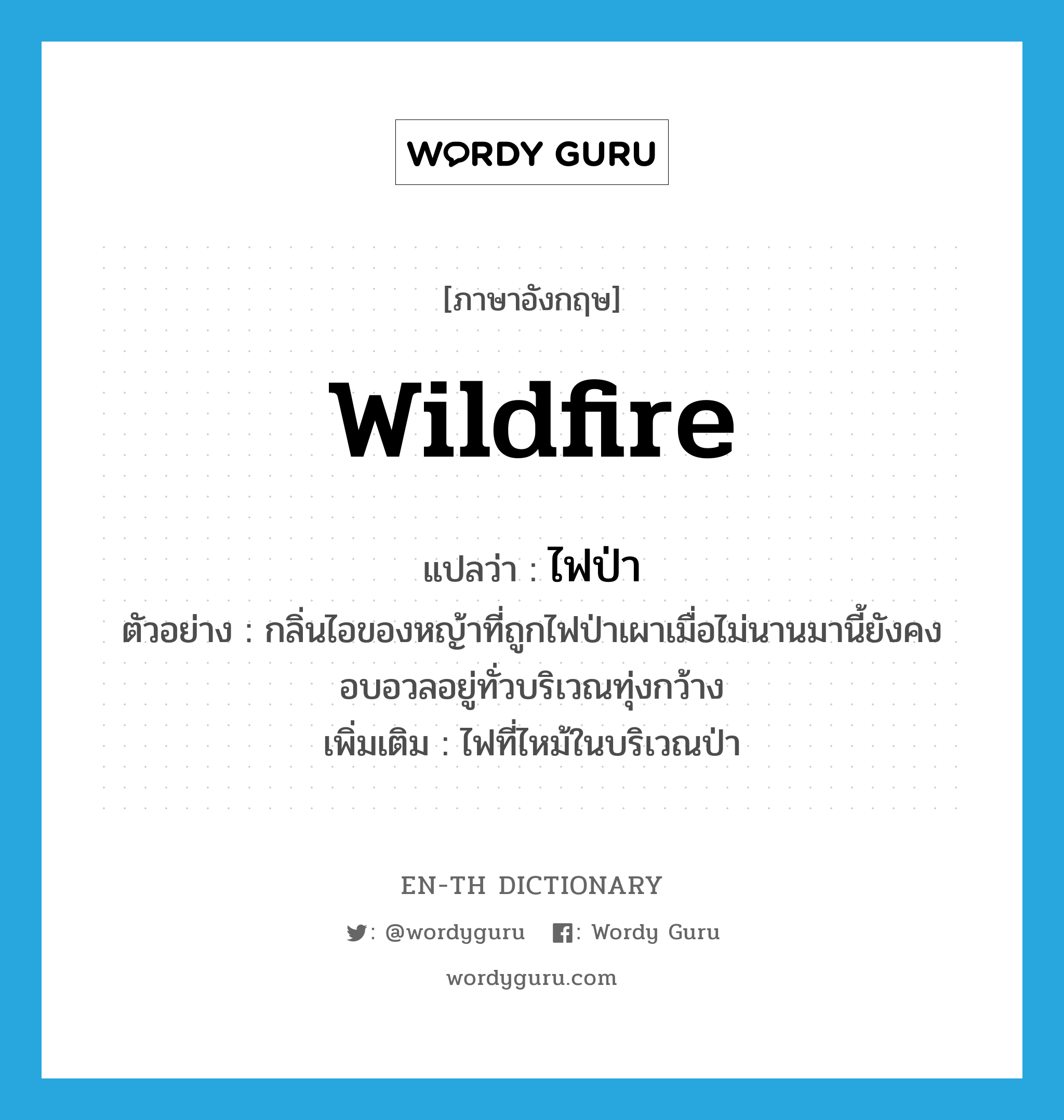 wildfire แปลว่า?, คำศัพท์ภาษาอังกฤษ wildfire แปลว่า ไฟป่า ประเภท N ตัวอย่าง กลิ่นไอของหญ้าที่ถูกไฟป่าเผาเมื่อไม่นานมานี้ยังคงอบอวลอยู่ทั่วบริเวณทุ่งกว้าง เพิ่มเติม ไฟที่ไหม้ในบริเวณป่า หมวด N