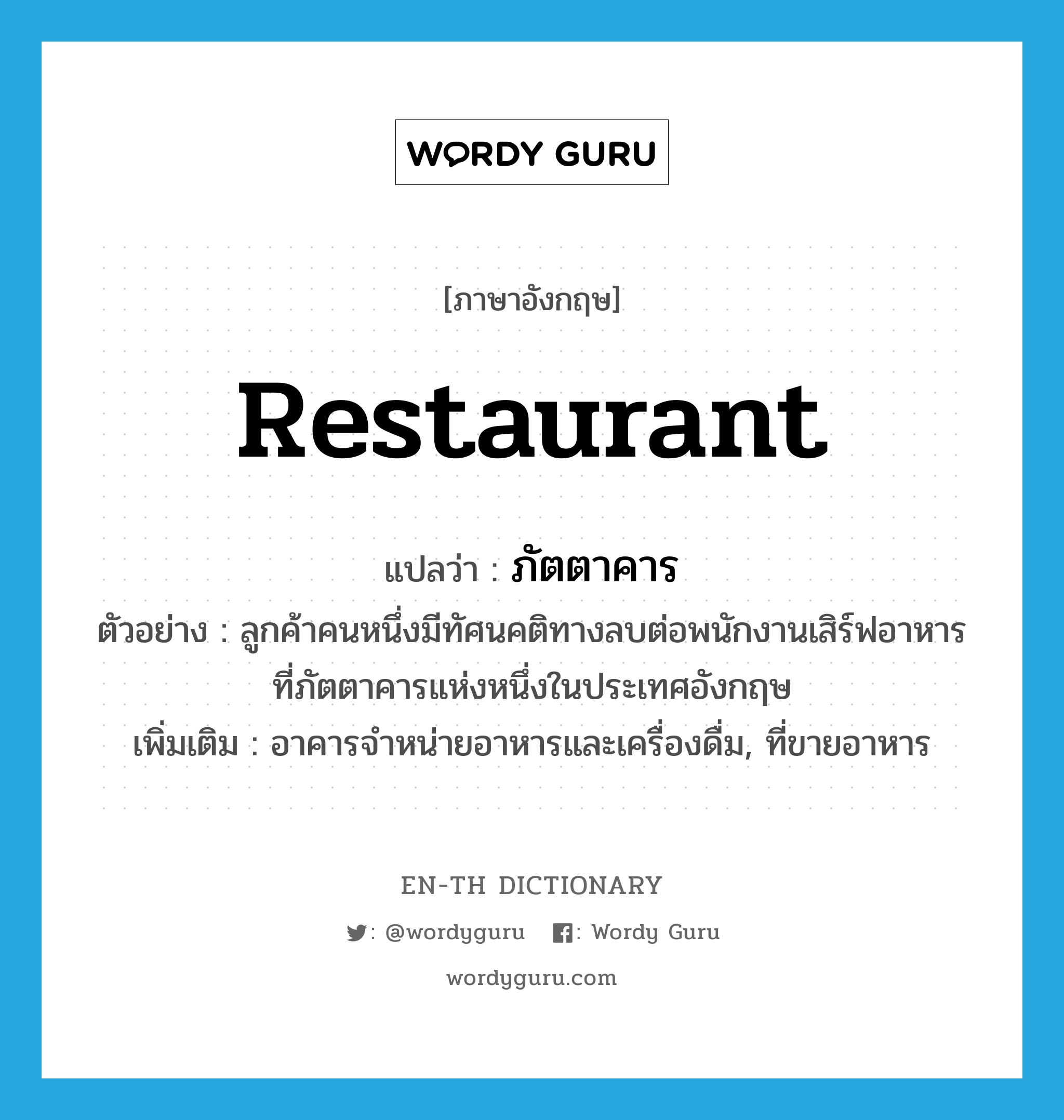 restaurant แปลว่า?, คำศัพท์ภาษาอังกฤษ restaurant แปลว่า ภัตตาคาร ประเภท N ตัวอย่าง ลูกค้าคนหนึ่งมีทัศนคติทางลบต่อพนักงานเสิร์ฟอาหาร ที่ภัตตาคารแห่งหนึ่งในประเทศอังกฤษ เพิ่มเติม อาคารจำหน่ายอาหารและเครื่องดื่ม, ที่ขายอาหาร หมวด N