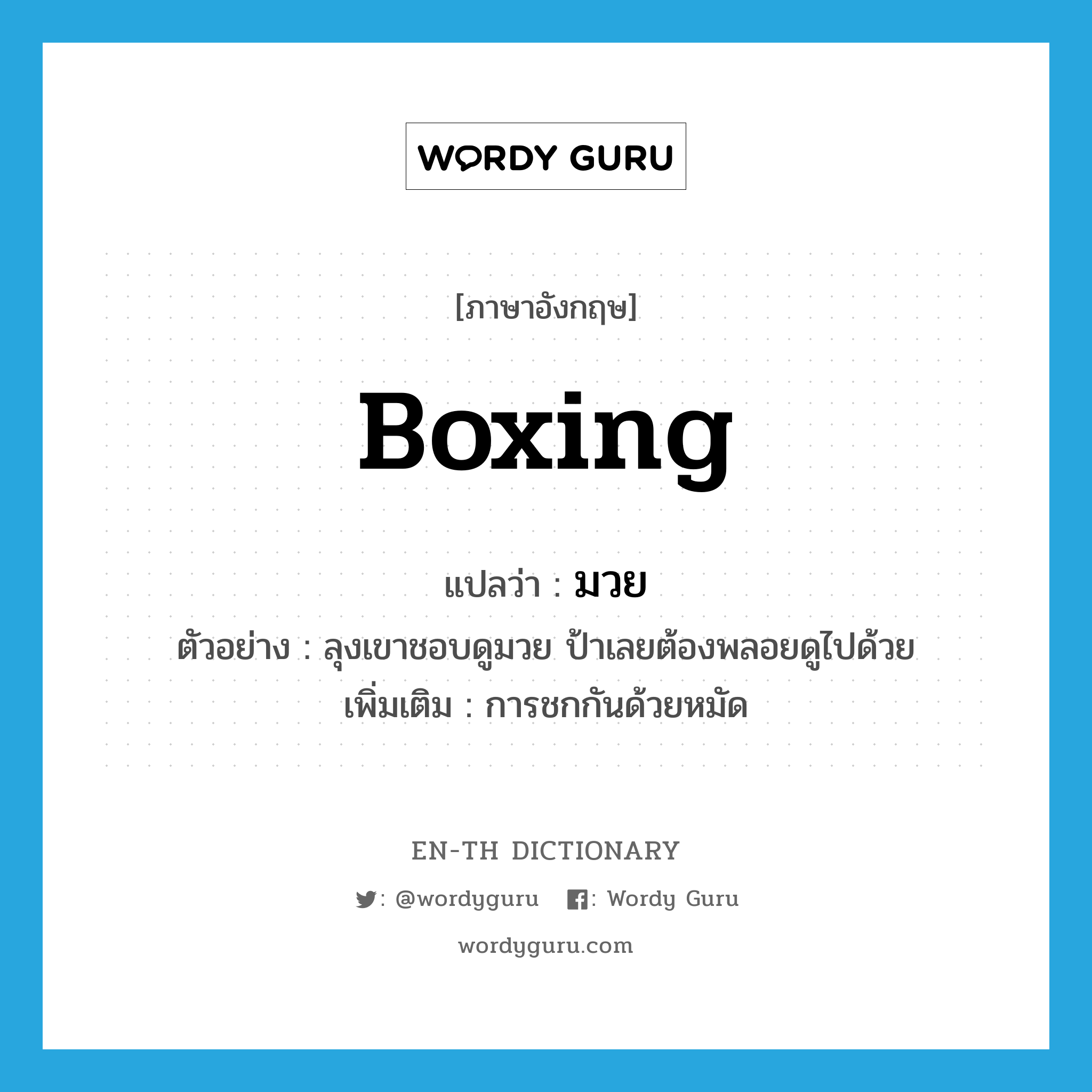 boxing แปลว่า?, คำศัพท์ภาษาอังกฤษ boxing แปลว่า มวย ประเภท N ตัวอย่าง ลุงเขาชอบดูมวย ป้าเลยต้องพลอยดูไปด้วย เพิ่มเติม การชกกันด้วยหมัด หมวด N