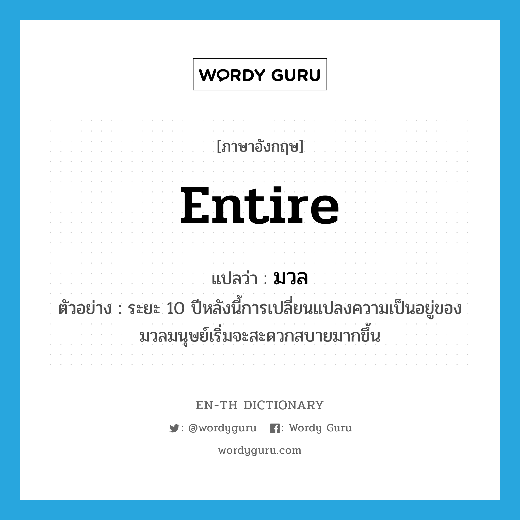 entire แปลว่า?, คำศัพท์ภาษาอังกฤษ entire แปลว่า มวล ประเภท ADJ ตัวอย่าง ระยะ 10 ปีหลังนี้การเปลี่ยนแปลงความเป็นอยู่ของมวลมนุษย์เริ่มจะสะดวกสบายมากขึ้น หมวด ADJ