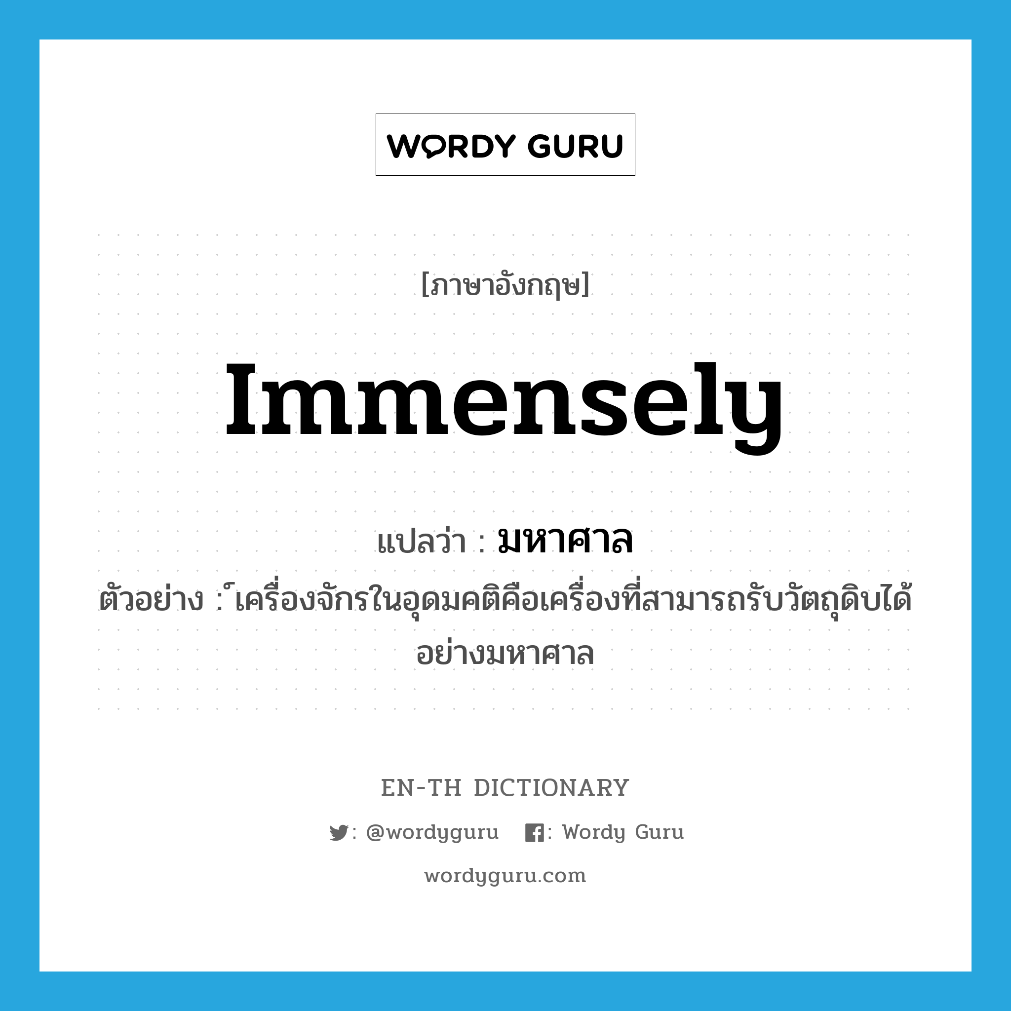 immensely แปลว่า?, คำศัพท์ภาษาอังกฤษ immensely แปลว่า มหาศาล ประเภท ADV ตัวอย่าง ์เครื่องจักรในอุดมคติคือเครื่องที่สามารถรับวัตถุดิบได้อย่างมหาศาล หมวด ADV