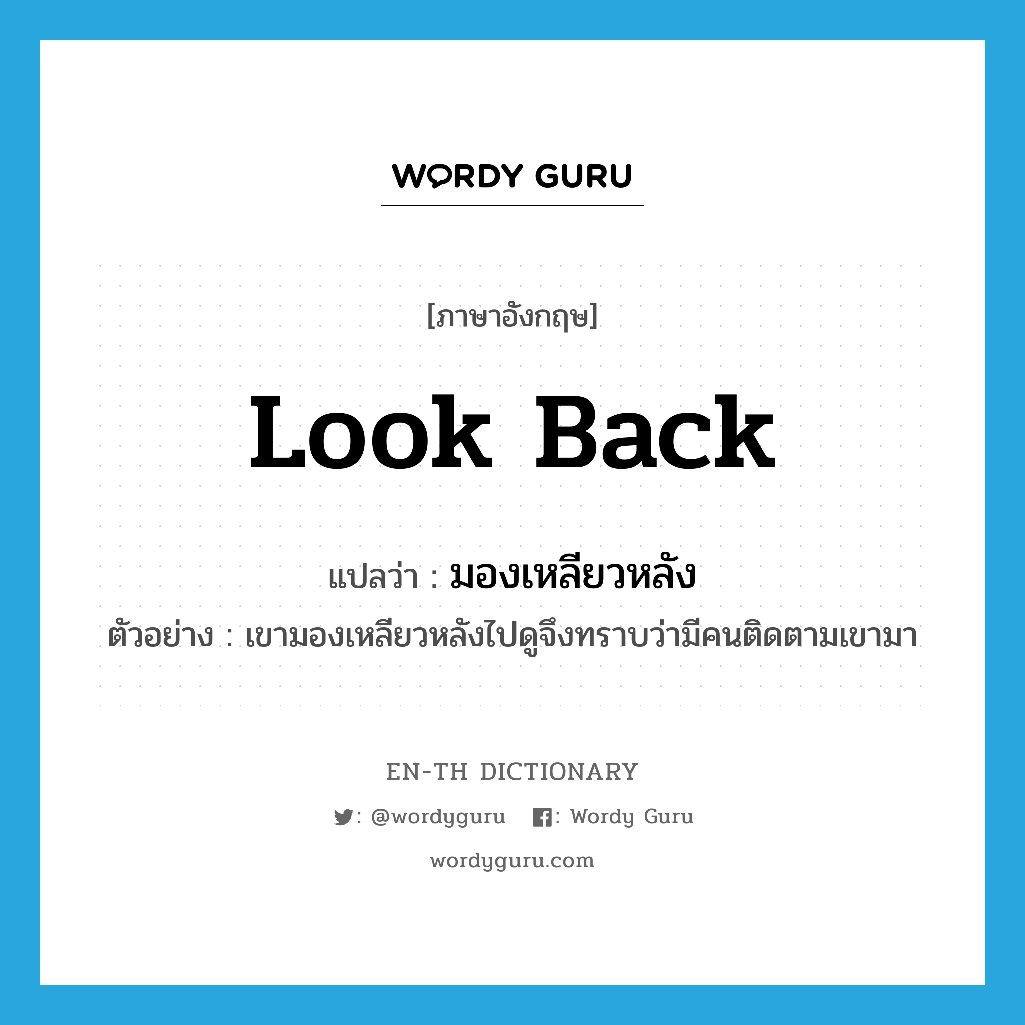 look back แปลว่า?, คำศัพท์ภาษาอังกฤษ look back แปลว่า มองเหลียวหลัง ประเภท V ตัวอย่าง เขามองเหลียวหลังไปดูจึงทราบว่ามีคนติดตามเขามา หมวด V