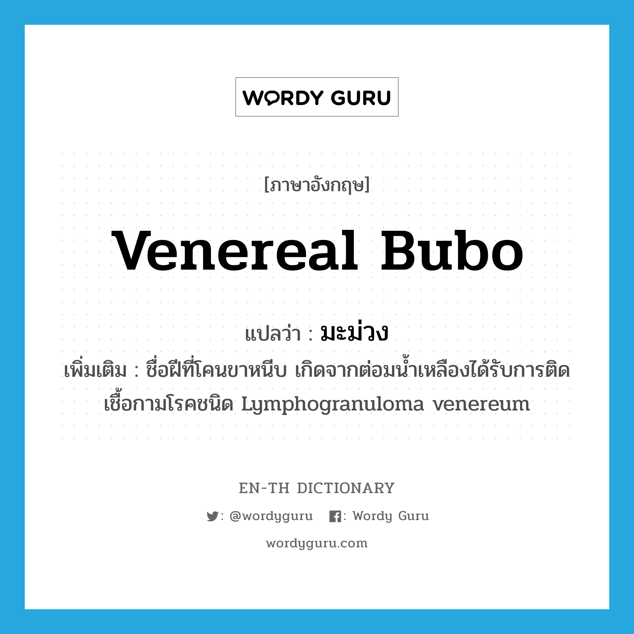 มะม่วง ภาษาอังกฤษ?, คำศัพท์ภาษาอังกฤษ มะม่วง แปลว่า venereal bubo ประเภท N เพิ่มเติม ชื่อฝีที่โคนขาหนีบ เกิดจากต่อมน้ำเหลืองได้รับการติดเชื้อกามโรคชนิด Lymphogranuloma venereum หมวด N