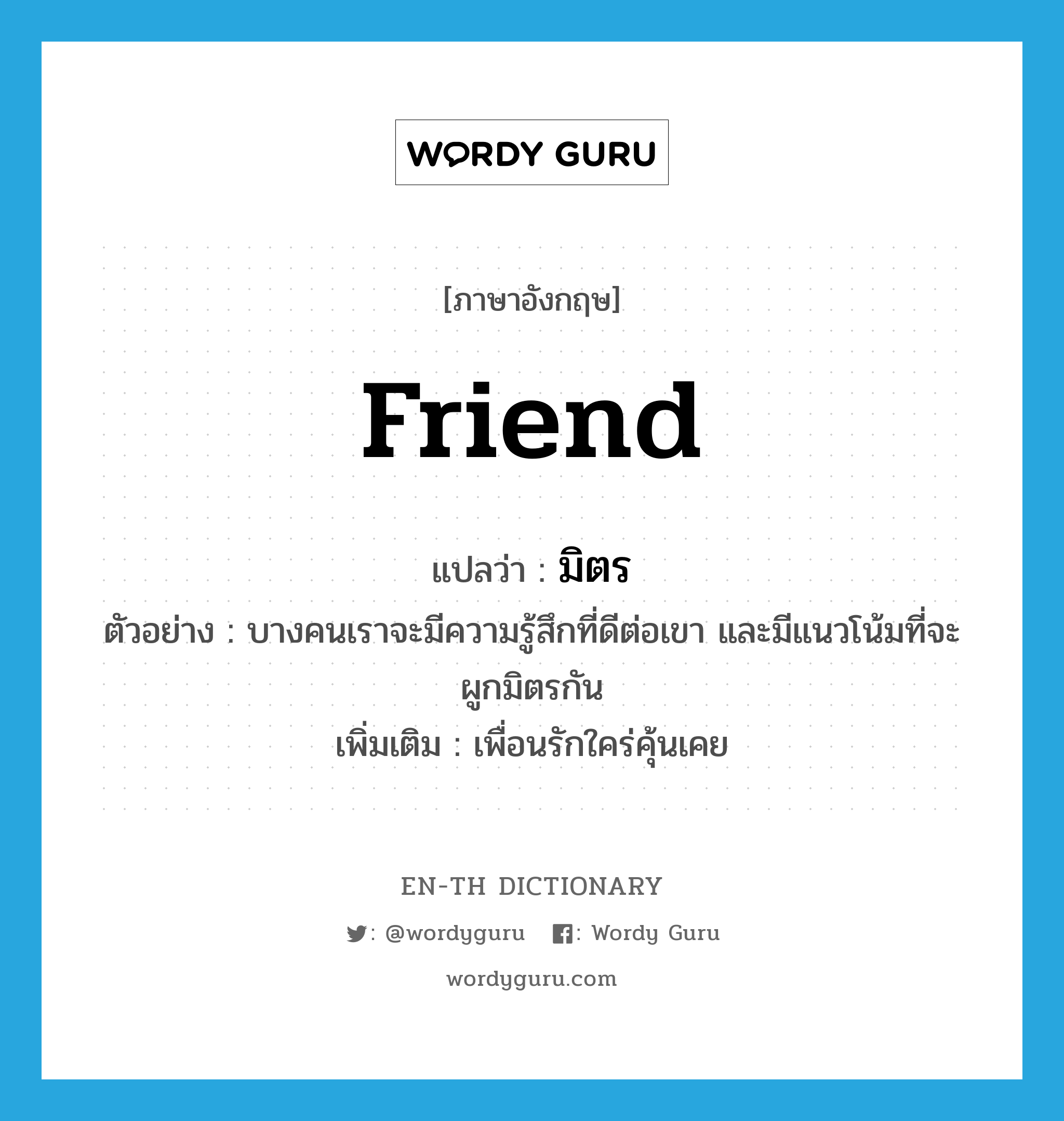 friend แปลว่า?, คำศัพท์ภาษาอังกฤษ friend แปลว่า มิตร ประเภท N ตัวอย่าง บางคนเราจะมีความรู้สึกที่ดีต่อเขา และมีแนวโน้มที่จะผูกมิตรกัน เพิ่มเติม เพื่อนรักใคร่คุ้นเคย หมวด N