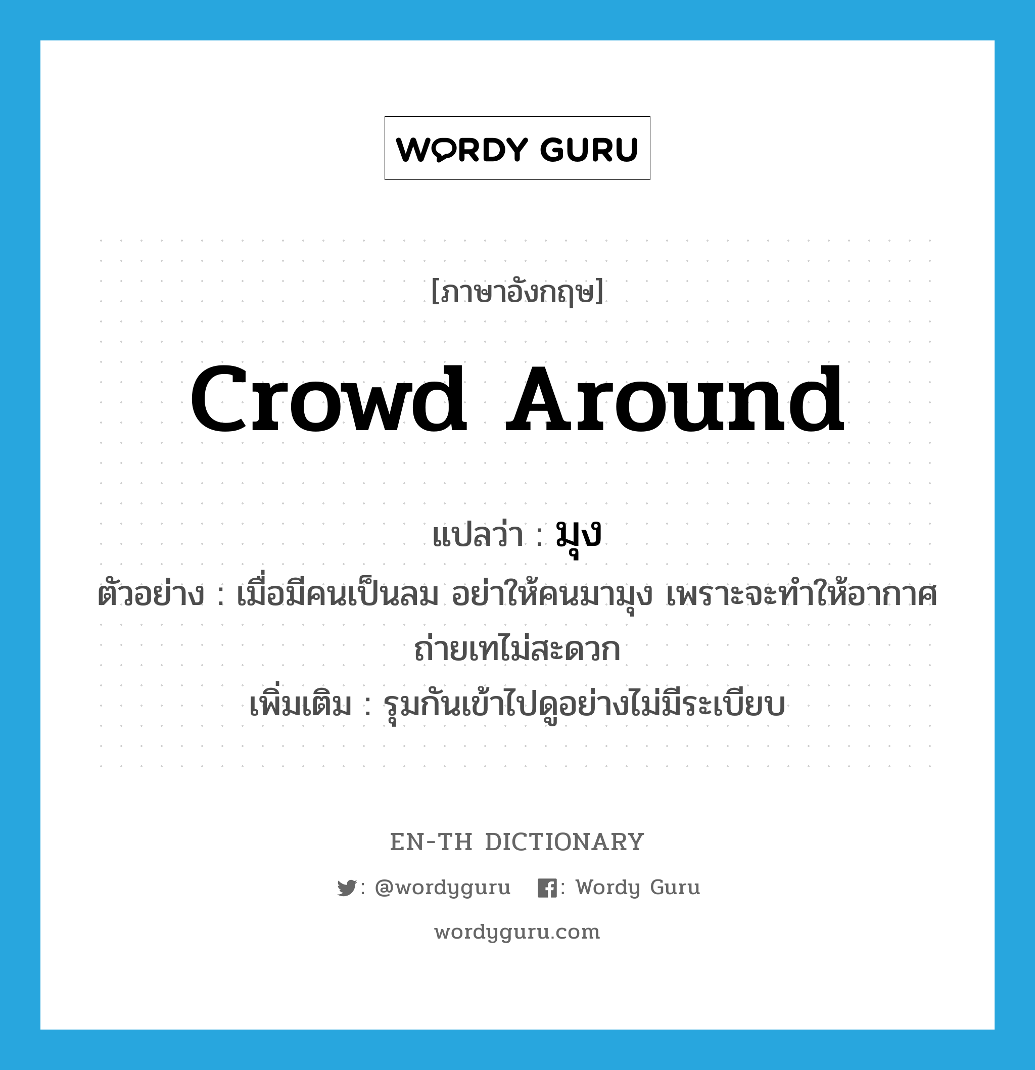 crowd around แปลว่า?, คำศัพท์ภาษาอังกฤษ crowd around แปลว่า มุง ประเภท V ตัวอย่าง เมื่อมีคนเป็นลม อย่าให้คนมามุง เพราะจะทำให้อากาศถ่ายเทไม่สะดวก เพิ่มเติม รุมกันเข้าไปดูอย่างไม่มีระเบียบ หมวด V