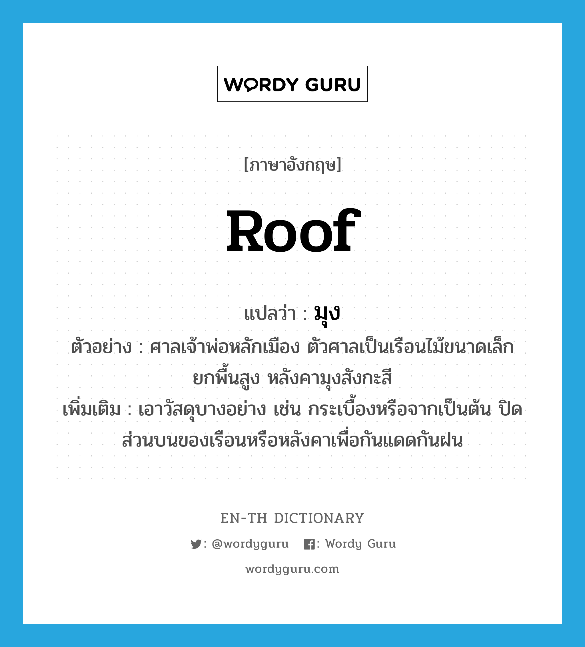 roof แปลว่า?, คำศัพท์ภาษาอังกฤษ roof แปลว่า มุง ประเภท V ตัวอย่าง ศาลเจ้าพ่อหลักเมือง ตัวศาลเป็นเรือนไม้ขนาดเล็ก ยกพื้นสูง หลังคามุงสังกะสี เพิ่มเติม เอาวัสดุบางอย่าง เช่น กระเบื้องหรือจากเป็นต้น ปิดส่วนบนของเรือนหรือหลังคาเพื่อกันแดดกันฝน หมวด V