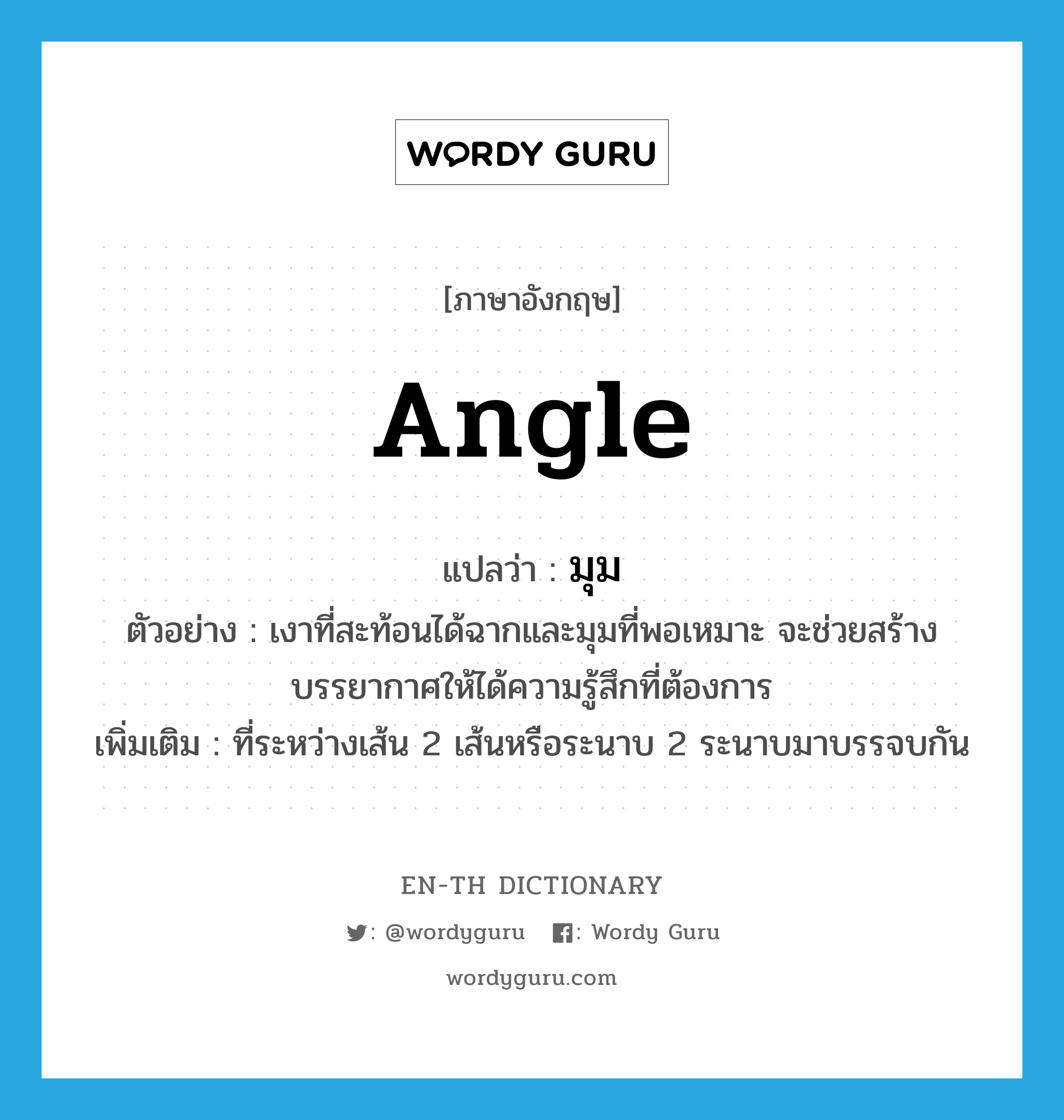 angle แปลว่า?, คำศัพท์ภาษาอังกฤษ angle แปลว่า มุม ประเภท N ตัวอย่าง เงาที่สะท้อนได้ฉากและมุมที่พอเหมาะ จะช่วยสร้างบรรยากาศให้ได้ความรู้สึกที่ต้องการ เพิ่มเติม ที่ระหว่างเส้น 2 เส้นหรือระนาบ 2 ระนาบมาบรรจบกัน หมวด N