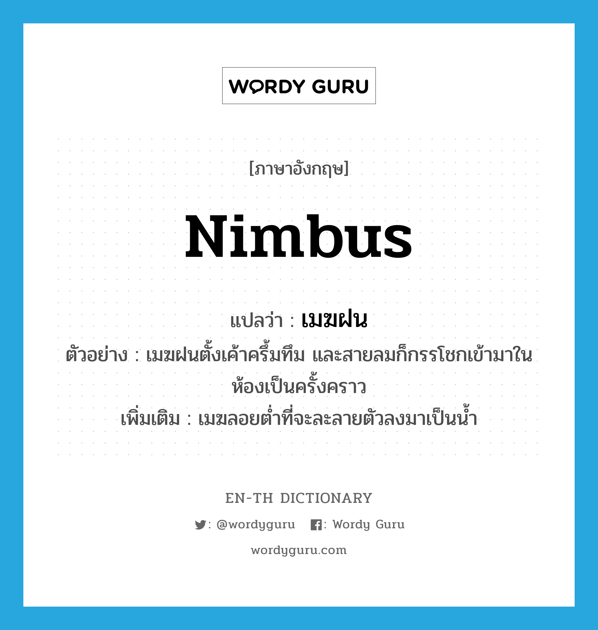 nimbus แปลว่า?, คำศัพท์ภาษาอังกฤษ nimbus แปลว่า เมฆฝน ประเภท N ตัวอย่าง เมฆฝนตั้งเค้าครึ้มทึม และสายลมก็กรรโชกเข้ามาในห้องเป็นครั้งคราว เพิ่มเติม เมฆลอยต่ำที่จะละลายตัวลงมาเป็นน้ำ หมวด N