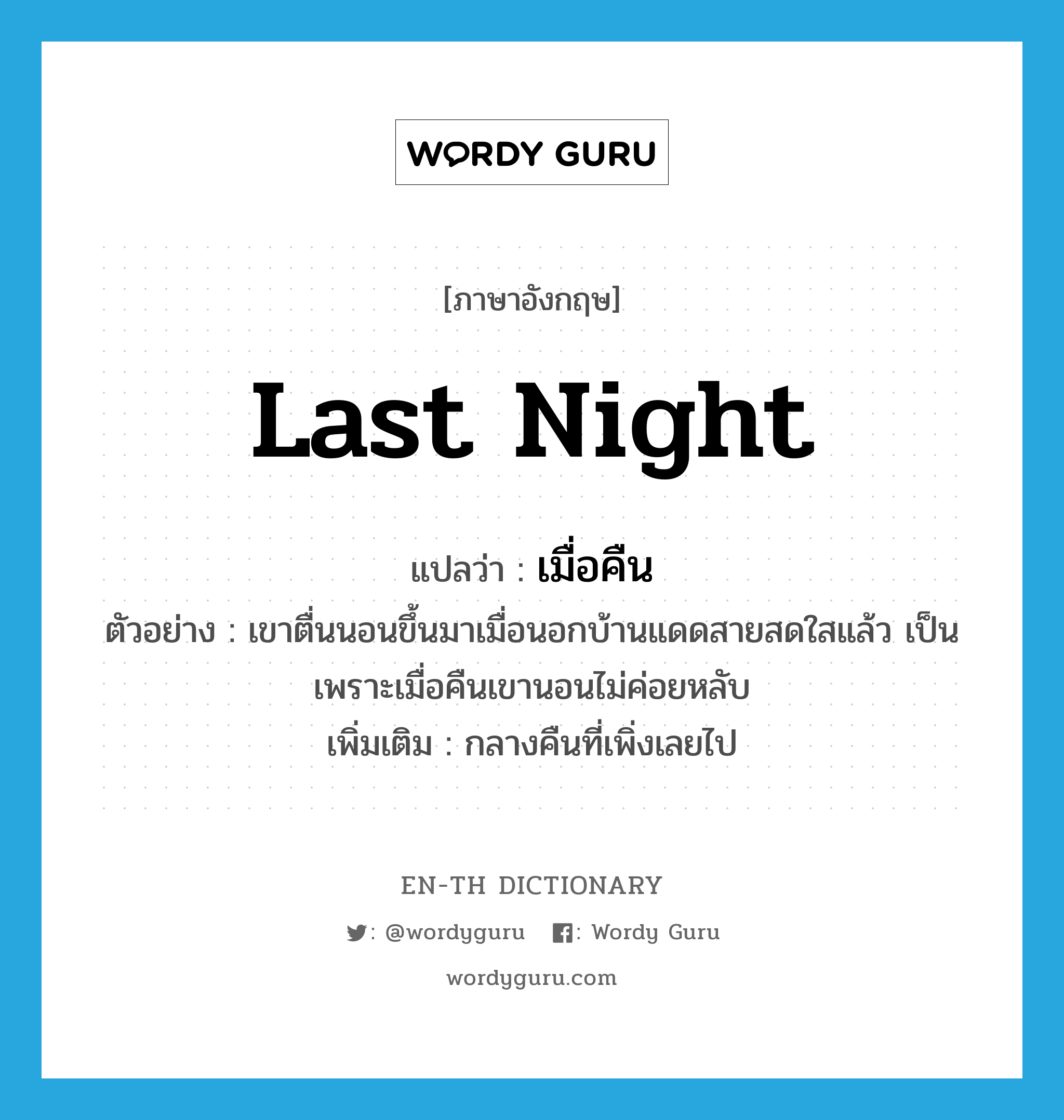 last night แปลว่า?, คำศัพท์ภาษาอังกฤษ last night แปลว่า เมื่อคืน ประเภท N ตัวอย่าง เขาตื่นนอนขึ้นมาเมื่อนอกบ้านแดดสายสดใสแล้ว เป็นเพราะเมื่อคืนเขานอนไม่ค่อยหลับ เพิ่มเติม กลางคืนที่เพิ่งเลยไป หมวด N