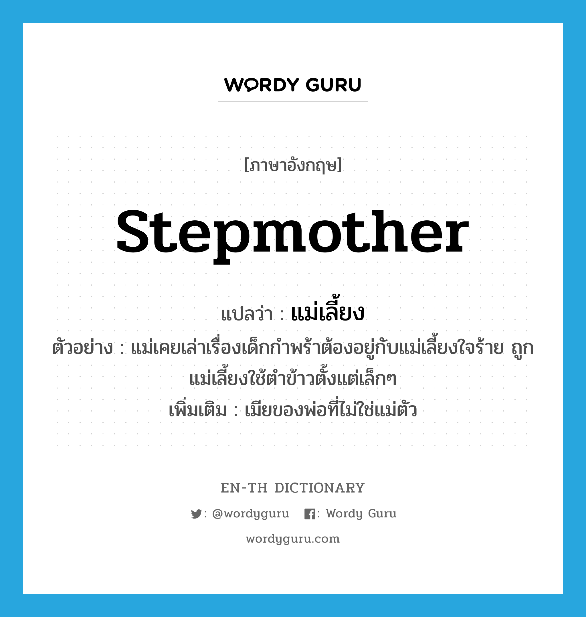 stepmother แปลว่า?, คำศัพท์ภาษาอังกฤษ stepmother แปลว่า แม่เลี้ยง ประเภท N ตัวอย่าง แม่เคยเล่าเรื่องเด็กกำพร้าต้องอยู่กับแม่เลี้ยงใจร้าย ถูกแม่เลี้ยงใช้ตำข้าวตั้งแต่เล็กๆ เพิ่มเติม เมียของพ่อที่ไม่ใช่แม่ตัว หมวด N