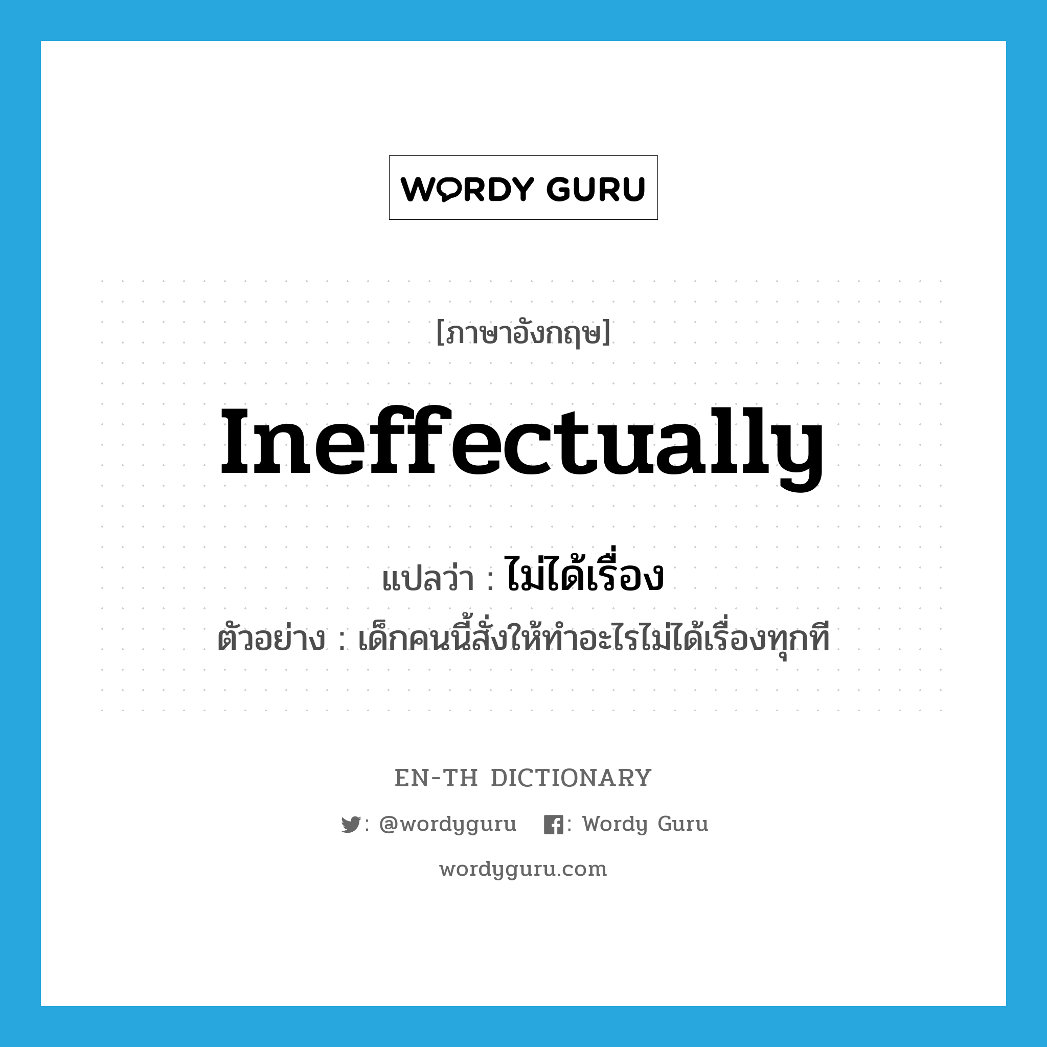 ineffectually แปลว่า?, คำศัพท์ภาษาอังกฤษ ineffectually แปลว่า ไม่ได้เรื่อง ประเภท V ตัวอย่าง เด็กคนนี้สั่งให้ทำอะไรไม่ได้เรื่องทุกที หมวด V