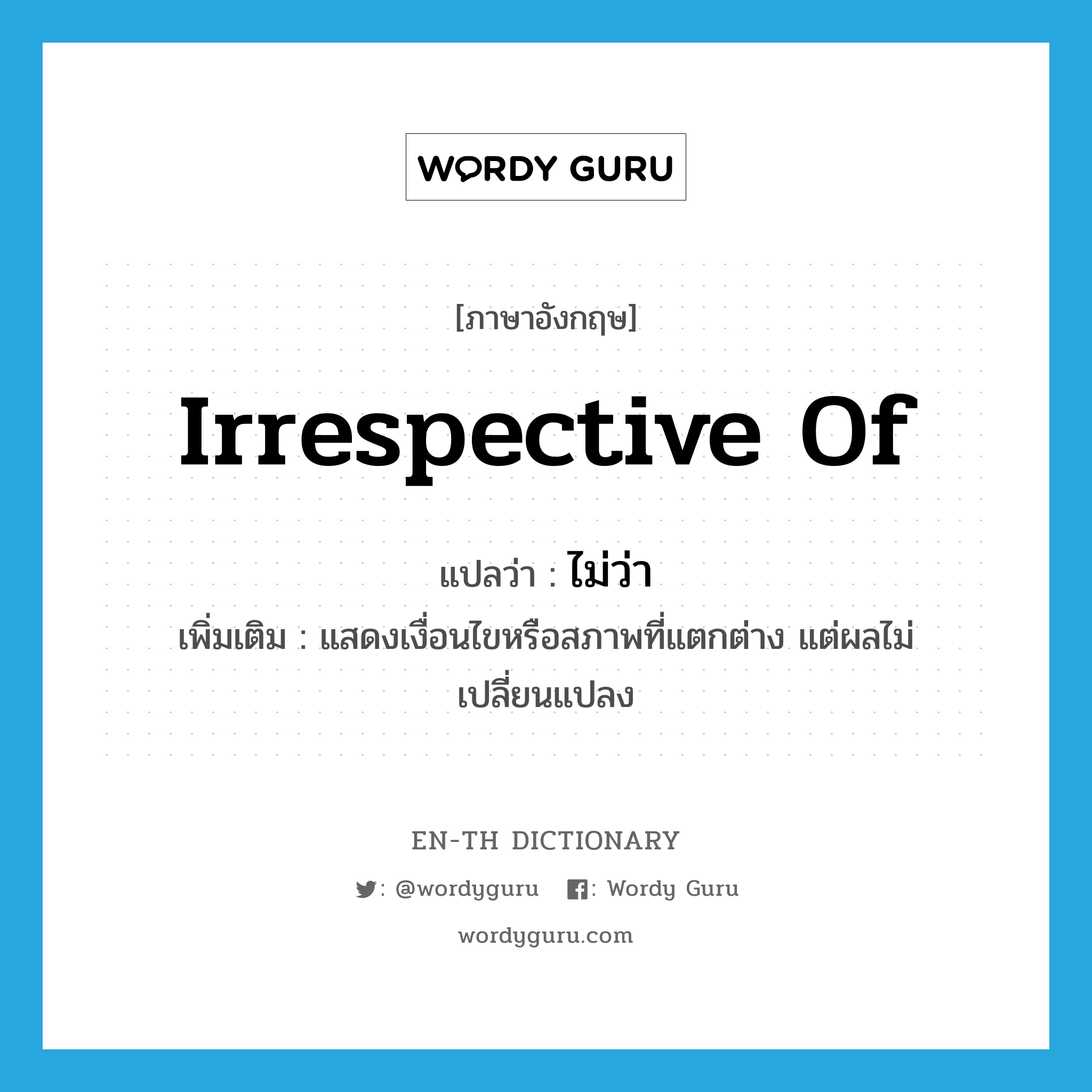 irrespective of แปลว่า?, คำศัพท์ภาษาอังกฤษ irrespective of แปลว่า ไม่ว่า ประเภท ADV เพิ่มเติม แสดงเงื่อนไขหรือสภาพที่แตกต่าง แต่ผลไม่เปลี่ยนแปลง หมวด ADV