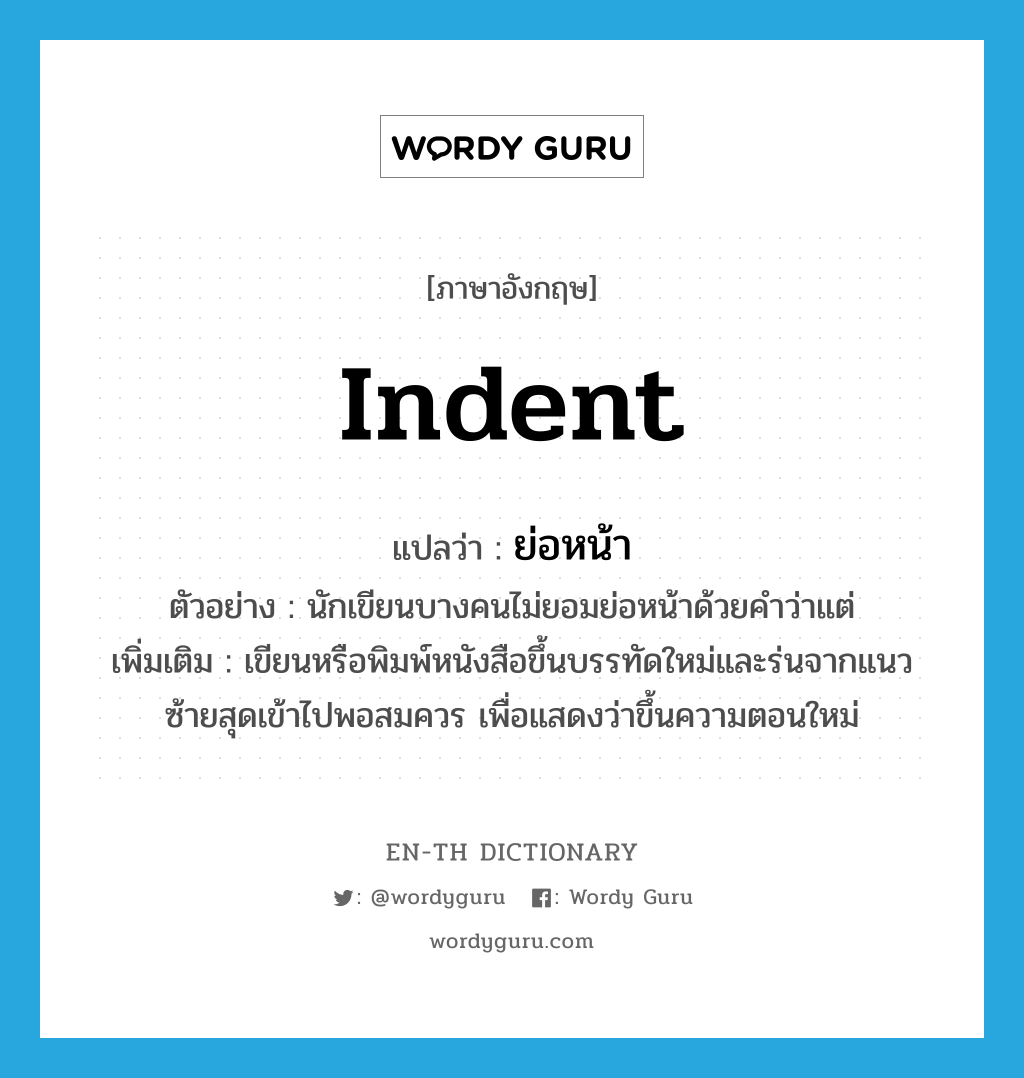 indent แปลว่า?, คำศัพท์ภาษาอังกฤษ indent แปลว่า ย่อหน้า ประเภท V ตัวอย่าง นักเขียนบางคนไม่ยอมย่อหน้าด้วยคำว่าแต่ เพิ่มเติม เขียนหรือพิมพ์หนังสือขึ้นบรรทัดใหม่และร่นจากแนวซ้ายสุดเข้าไปพอสมควร เพื่อแสดงว่าขึ้นความตอนใหม่ หมวด V