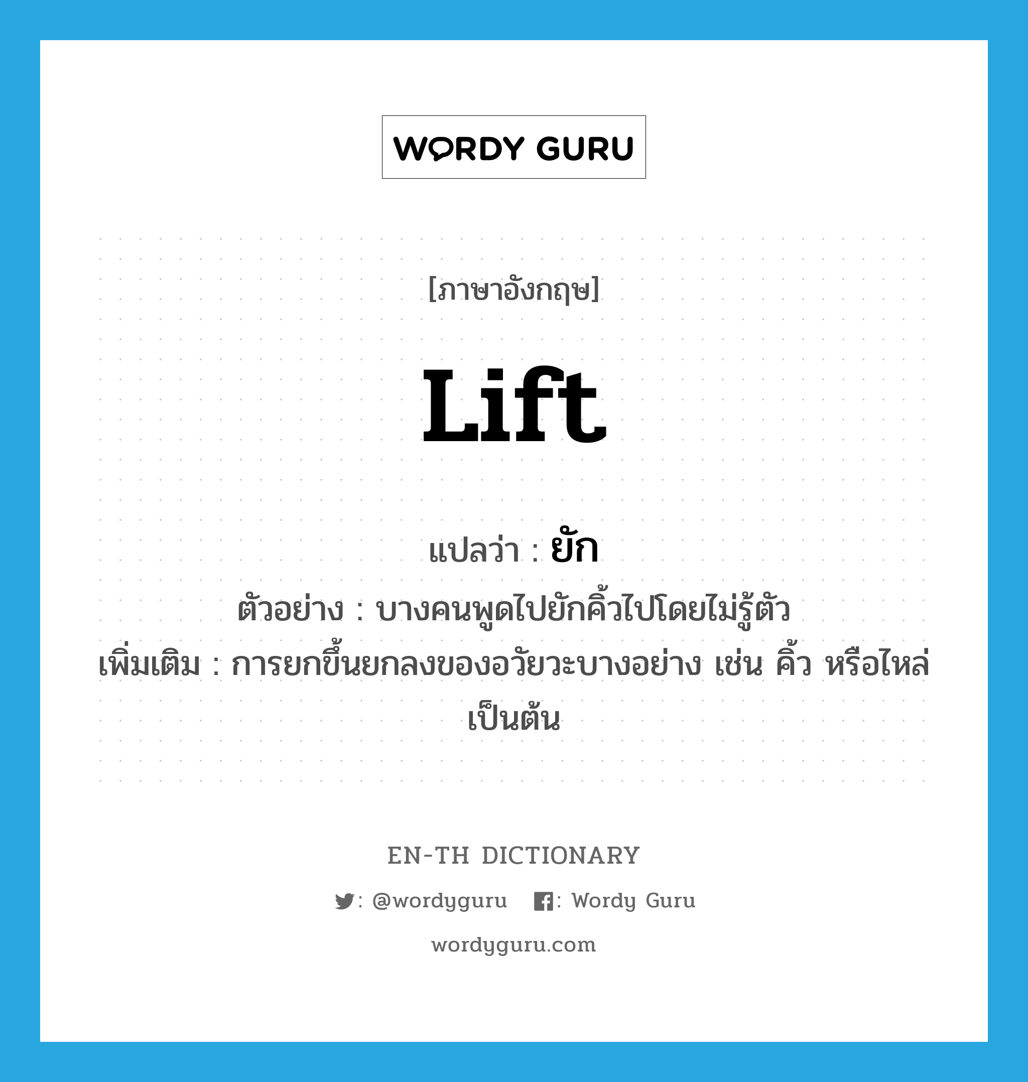 lift แปลว่า?, คำศัพท์ภาษาอังกฤษ lift แปลว่า ยัก ประเภท V ตัวอย่าง บางคนพูดไปยักคิ้วไปโดยไม่รู้ตัว เพิ่มเติม การยกขึ้นยกลงของอวัยวะบางอย่าง เช่น คิ้ว หรือไหล่ เป็นต้น หมวด V