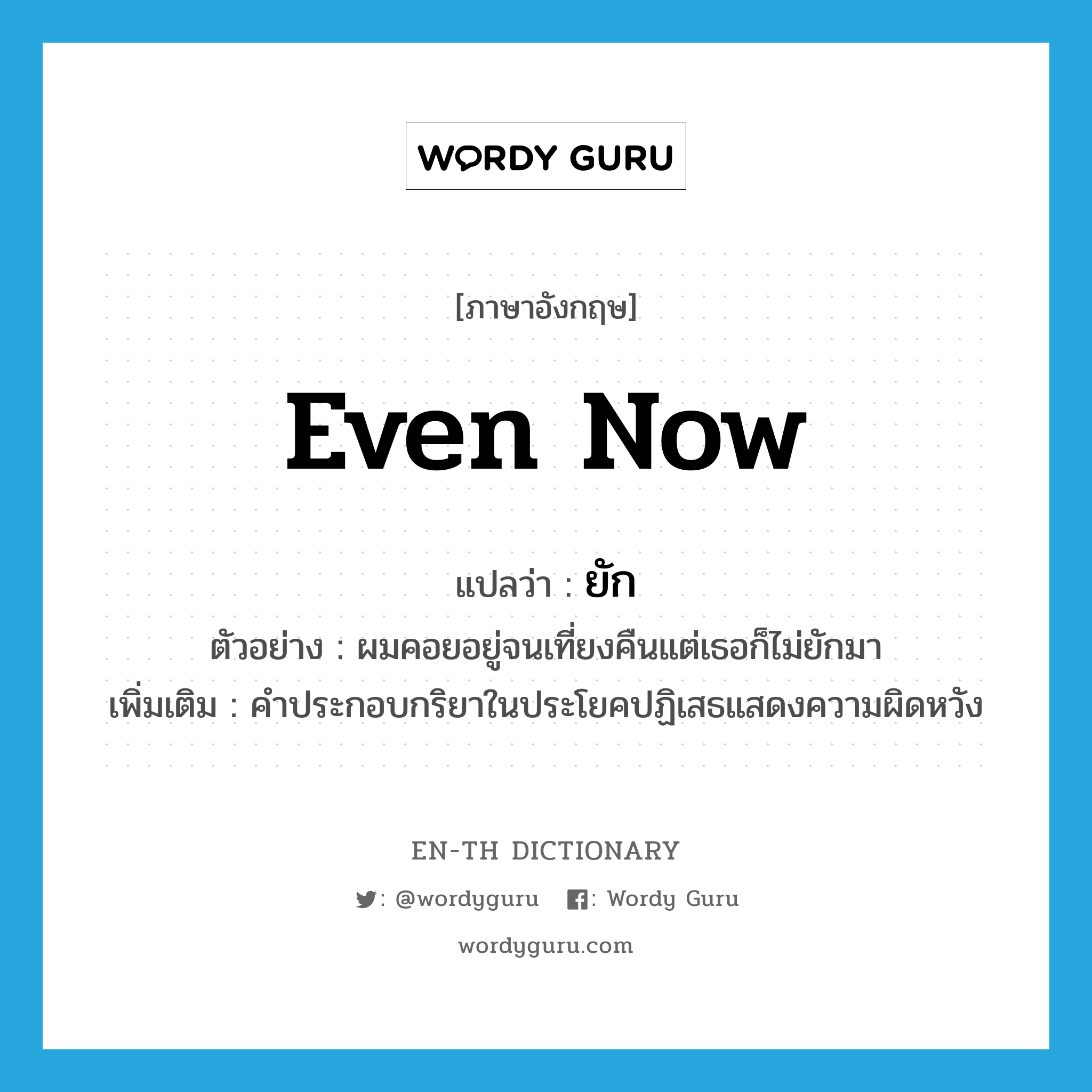 even now แปลว่า?, คำศัพท์ภาษาอังกฤษ even now แปลว่า ยัก ประเภท AUX ตัวอย่าง ผมคอยอยู่จนเที่ยงคืนแต่เธอก็ไม่ยักมา เพิ่มเติม คำประกอบกริยาในประโยคปฏิเสธแสดงความผิดหวัง หมวด AUX