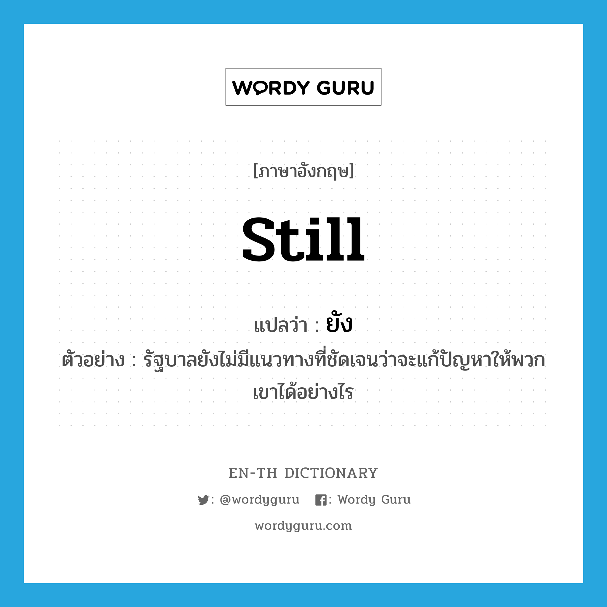 still แปลว่า?, คำศัพท์ภาษาอังกฤษ still แปลว่า ยัง ประเภท ADV ตัวอย่าง รัฐบาลยังไม่มีแนวทางที่ชัดเจนว่าจะแก้ปัญหาให้พวกเขาได้อย่างไร หมวด ADV