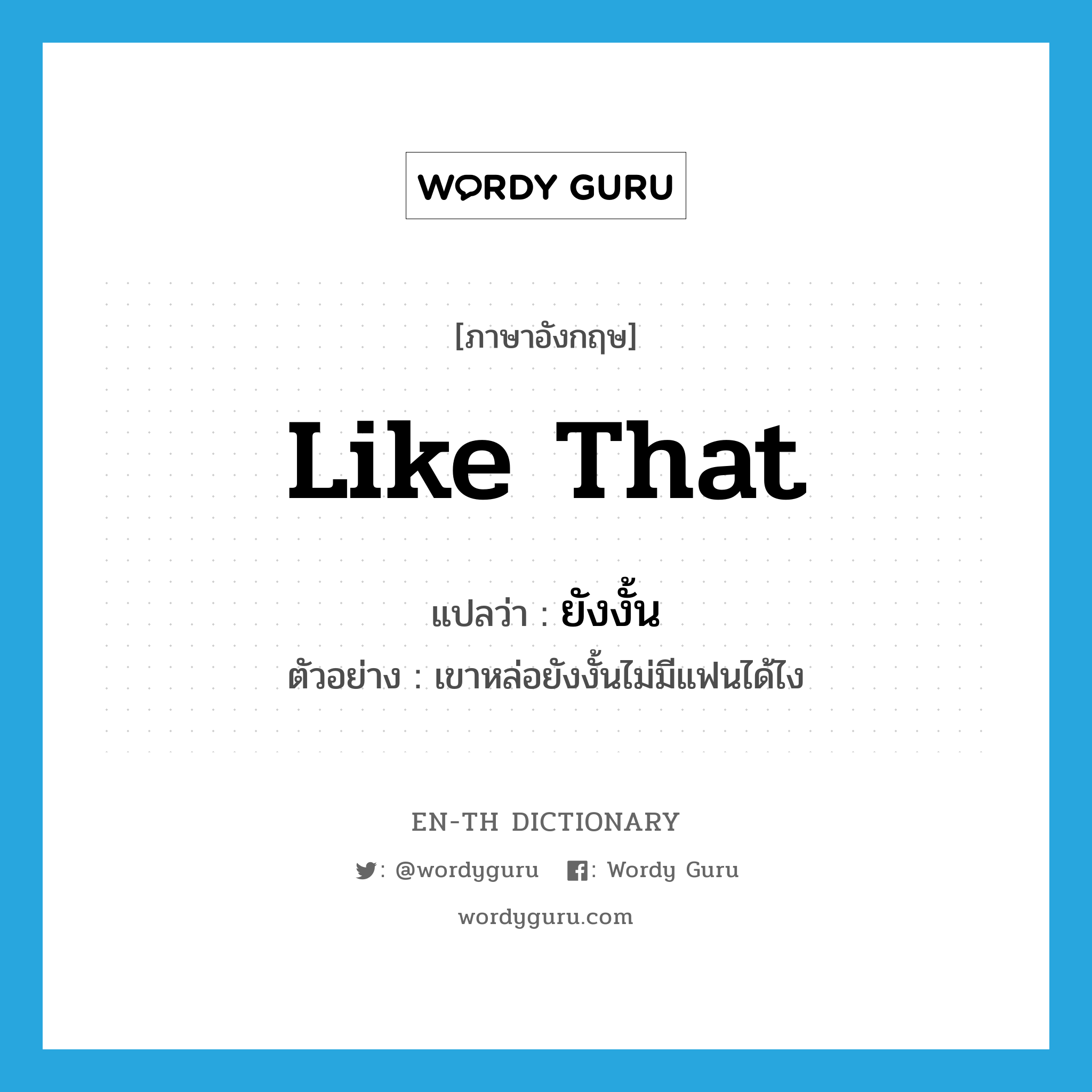 like that แปลว่า?, คำศัพท์ภาษาอังกฤษ like that แปลว่า ยังงั้น ประเภท ADV ตัวอย่าง เขาหล่อยังงั้นไม่มีแฟนได้ไง หมวด ADV