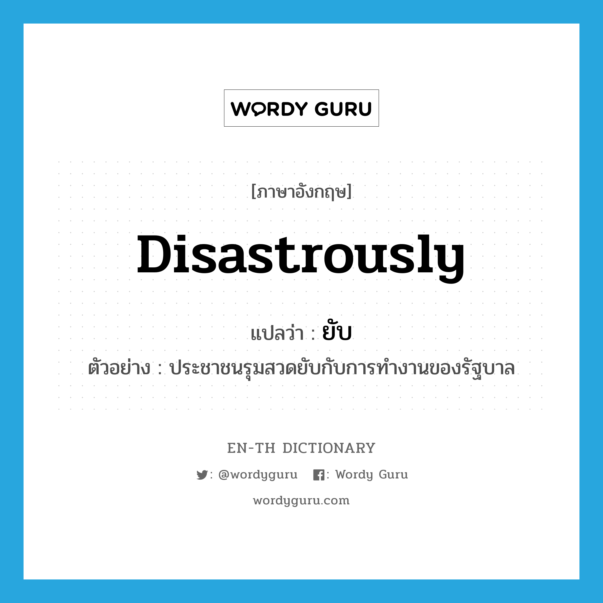 disastrously แปลว่า?, คำศัพท์ภาษาอังกฤษ disastrously แปลว่า ยับ ประเภท ADV ตัวอย่าง ประชาชนรุมสวดยับกับการทำงานของรัฐบาล หมวด ADV