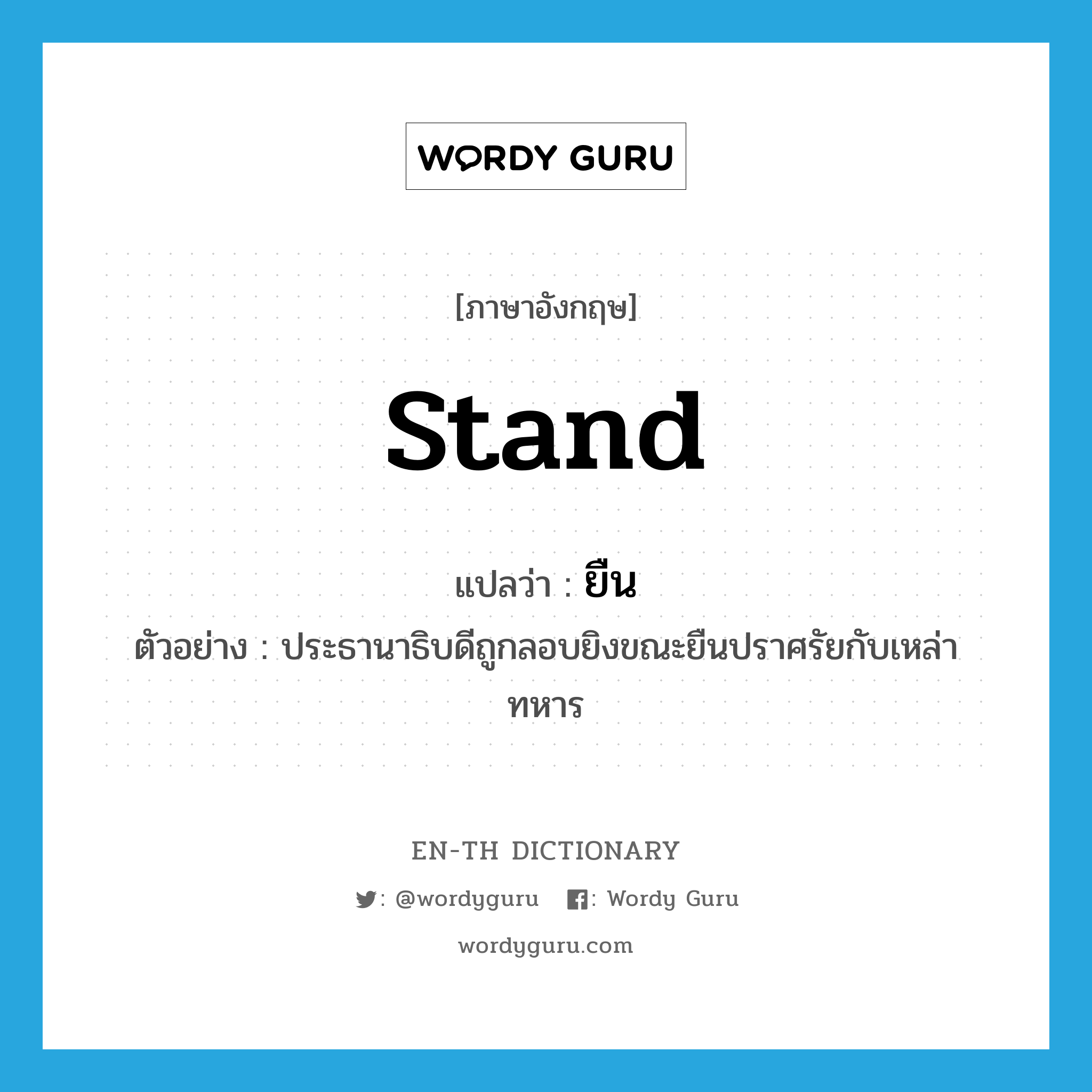 stand แปลว่า?, คำศัพท์ภาษาอังกฤษ stand แปลว่า ยืน ประเภท V ตัวอย่าง ประธานาธิบดีถูกลอบยิงขณะยืนปราศรัยกับเหล่าทหาร หมวด V