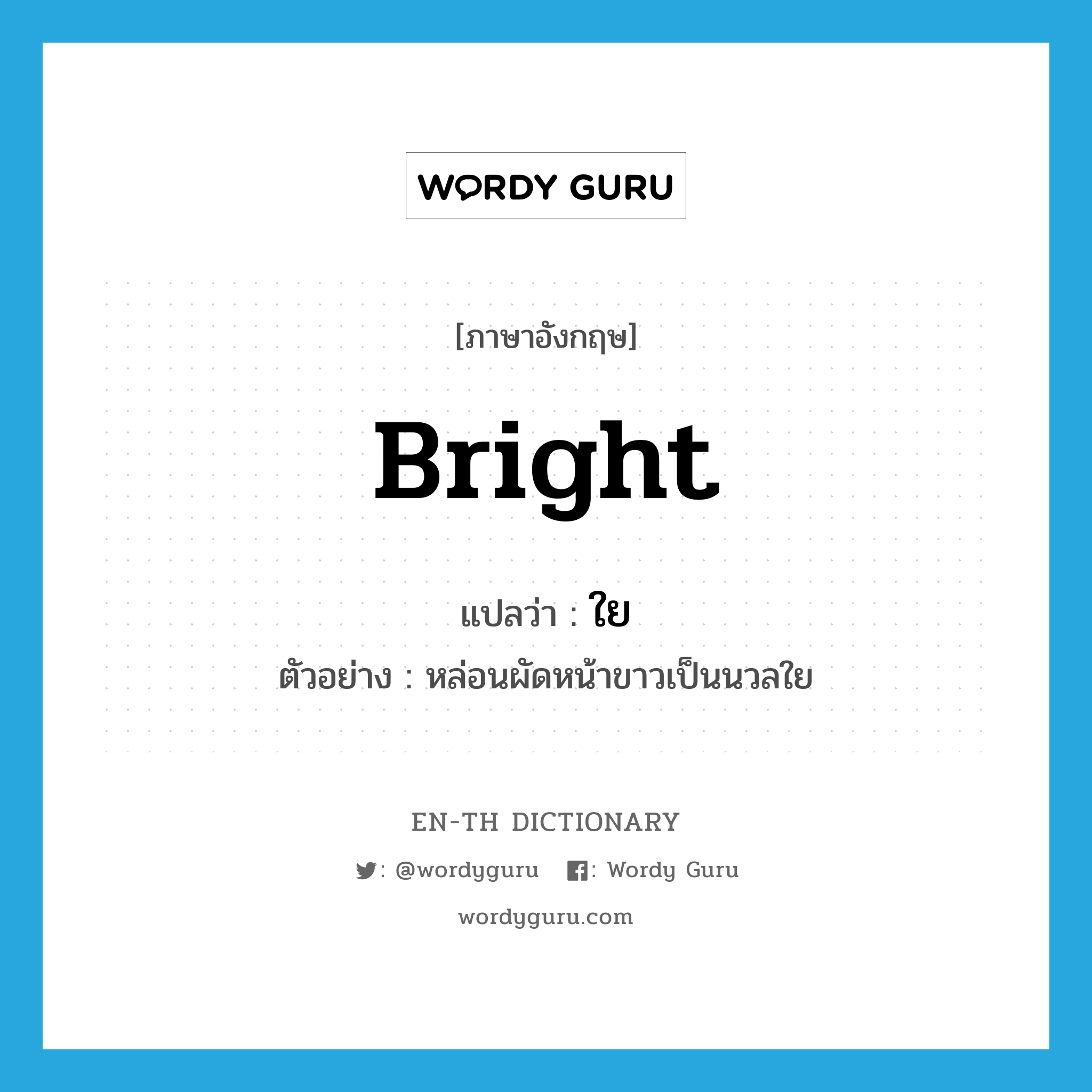 bright แปลว่า?, คำศัพท์ภาษาอังกฤษ bright แปลว่า ใย ประเภท ADJ ตัวอย่าง หล่อนผัดหน้าขาวเป็นนวลใย หมวด ADJ