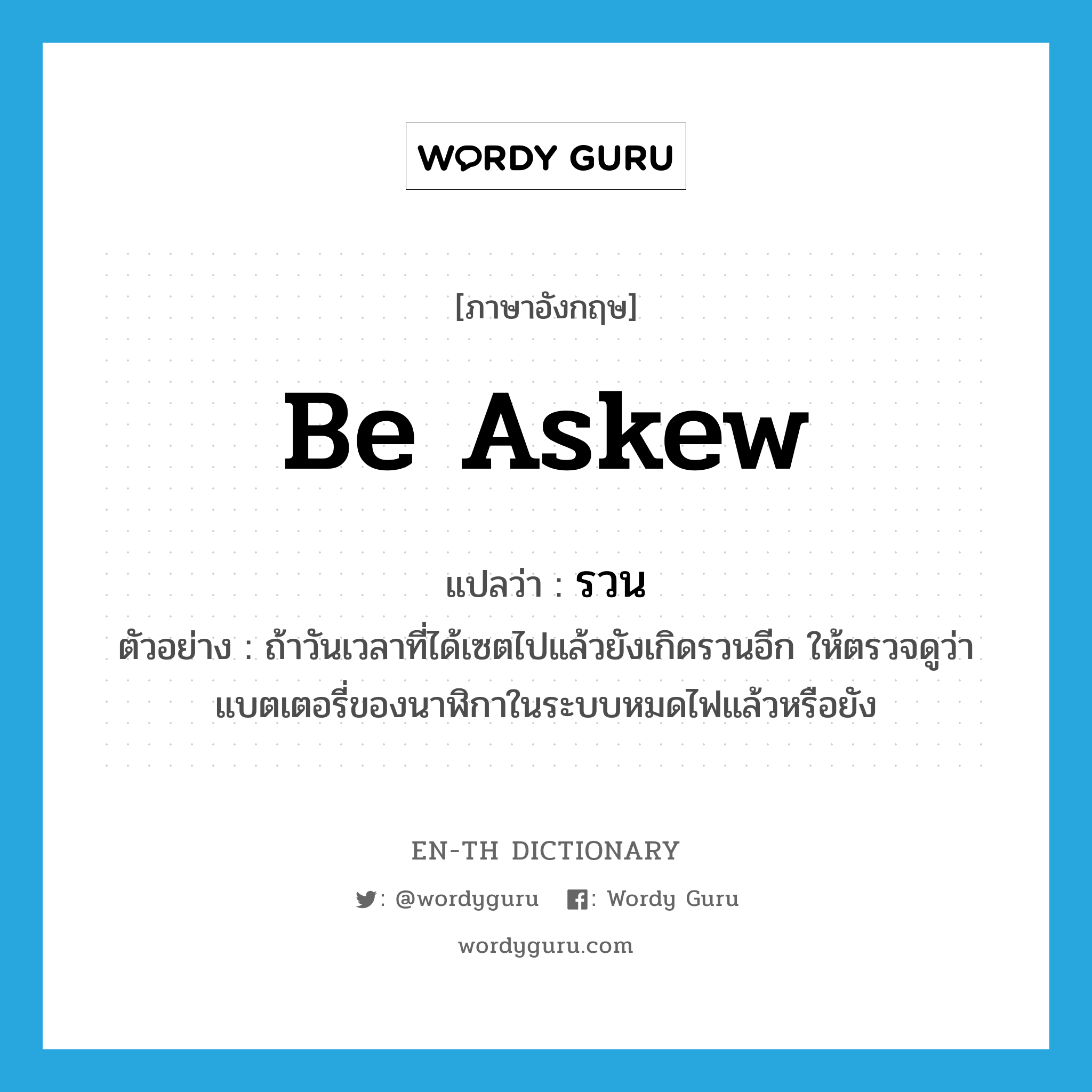 be askew แปลว่า?, คำศัพท์ภาษาอังกฤษ be askew แปลว่า รวน ประเภท V ตัวอย่าง ถ้าวันเวลาที่ได้เซตไปแล้วยังเกิดรวนอีก ให้ตรวจดูว่าแบตเตอรี่ของนาฬิกาในระบบหมดไฟแล้วหรือยัง หมวด V