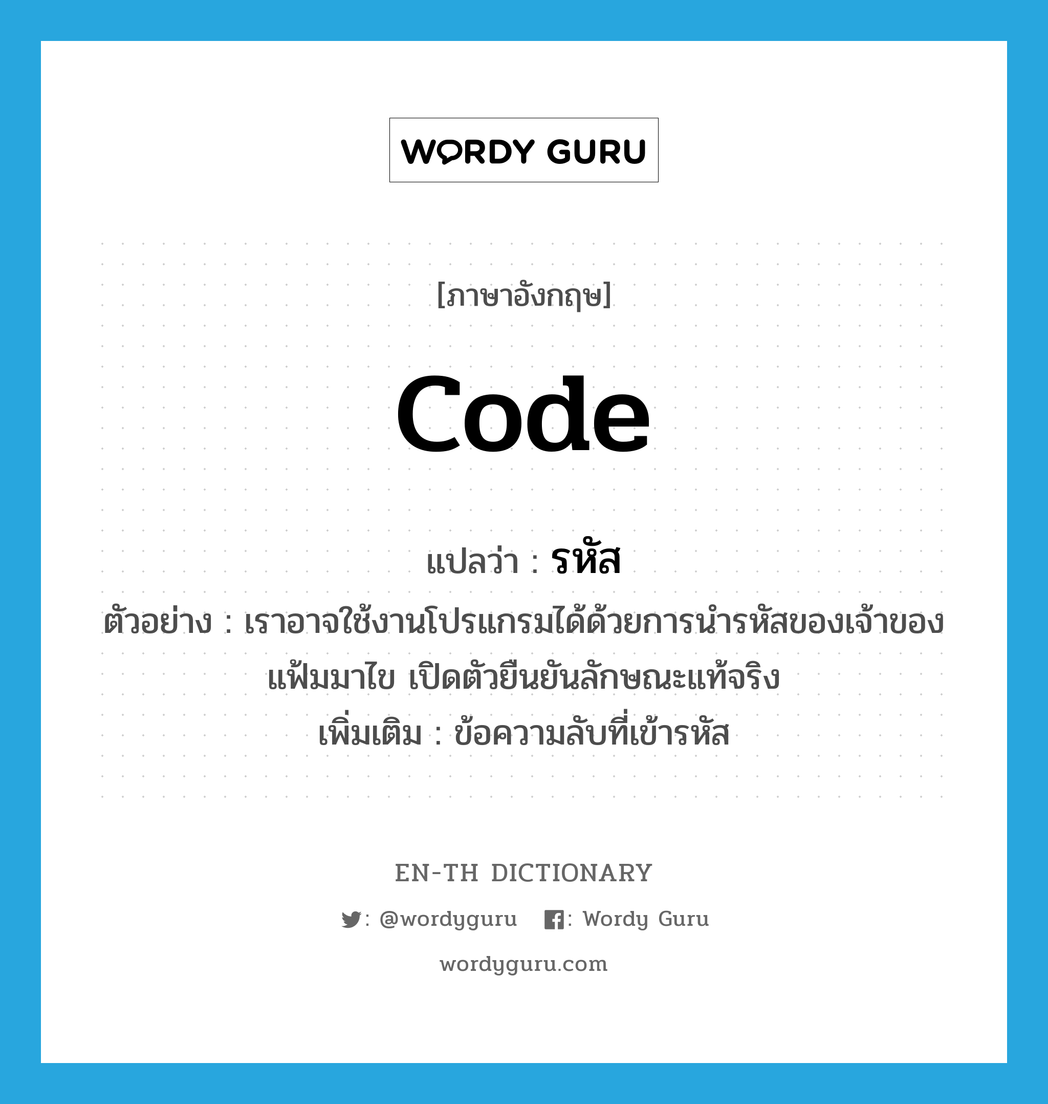 code แปลว่า?, คำศัพท์ภาษาอังกฤษ code แปลว่า รหัส ประเภท N ตัวอย่าง เราอาจใช้งานโปรแกรมได้ด้วยการนำรหัสของเจ้าของแฟ้มมาไข เปิดตัวยืนยันลักษณะแท้จริง เพิ่มเติม ข้อความลับที่เข้ารหัส หมวด N