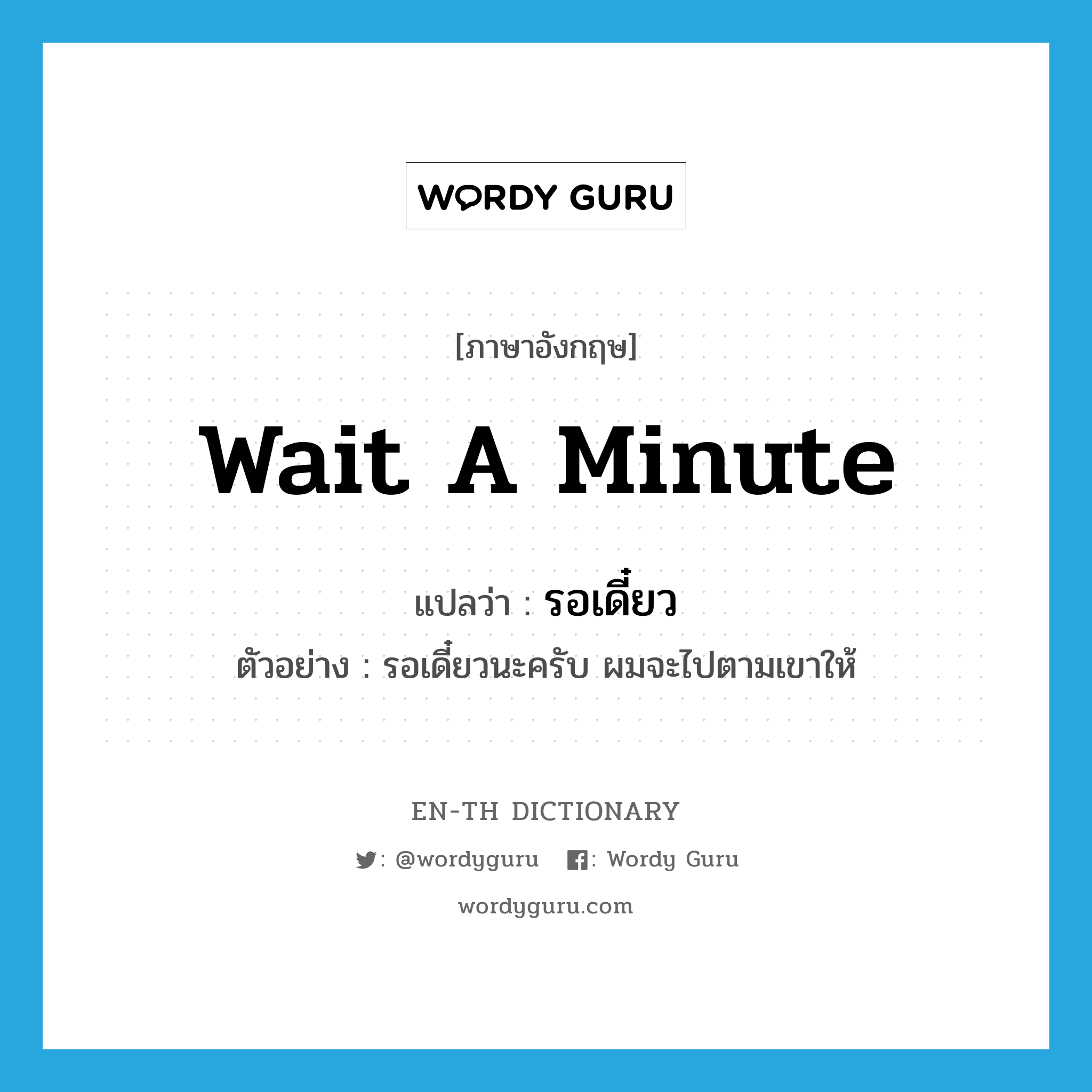 Wait a minute แปลว่า?, คำศัพท์ภาษาอังกฤษ Wait a minute แปลว่า รอเดี๋ยว ประเภท V ตัวอย่าง รอเดี๋ยวนะครับ ผมจะไปตามเขาให้ หมวด V