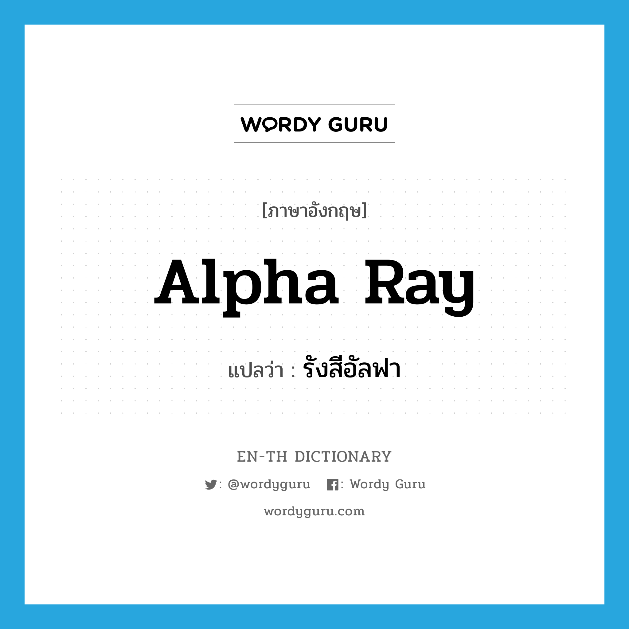 alpha ray แปลว่า?, คำศัพท์ภาษาอังกฤษ alpha ray แปลว่า รังสีอัลฟา ประเภท N หมวด N