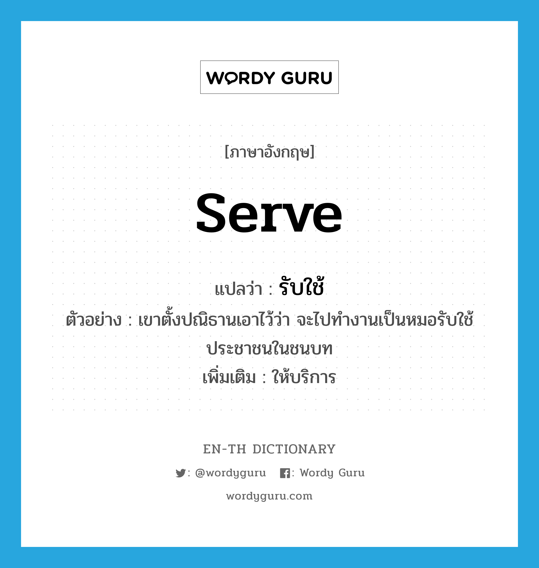 serve แปลว่า?, คำศัพท์ภาษาอังกฤษ serve แปลว่า รับใช้ ประเภท V ตัวอย่าง เขาตั้งปณิธานเอาไว้ว่า จะไปทำงานเป็นหมอรับใช้ประชาชนในชนบท เพิ่มเติม ให้บริการ หมวด V