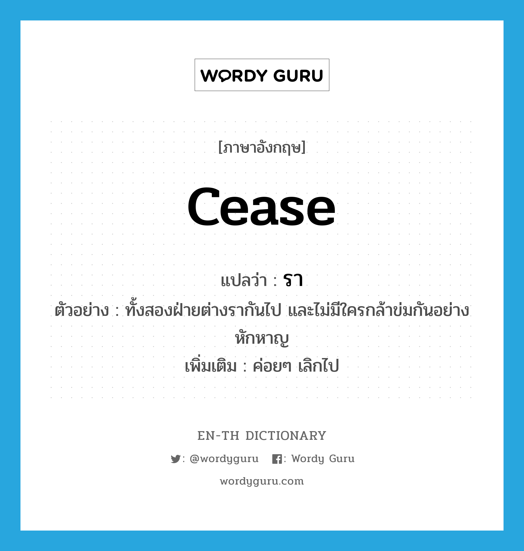 cease แปลว่า?, คำศัพท์ภาษาอังกฤษ cease แปลว่า รา ประเภท V ตัวอย่าง ทั้งสองฝ่ายต่างรากันไป และไม่มีใครกล้าข่มกันอย่างหักหาญ เพิ่มเติม ค่อยๆ เลิกไป หมวด V