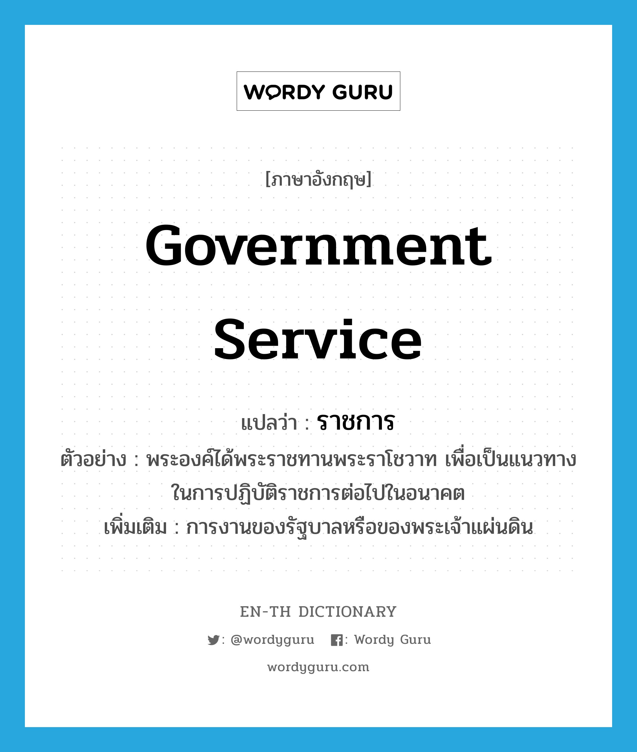 government service แปลว่า?, คำศัพท์ภาษาอังกฤษ government service แปลว่า ราชการ ประเภท N ตัวอย่าง พระองค์ได้พระราชทานพระราโชวาท เพื่อเป็นแนวทางในการปฏิบัติราชการต่อไปในอนาคต เพิ่มเติม การงานของรัฐบาลหรือของพระเจ้าแผ่นดิน หมวด N