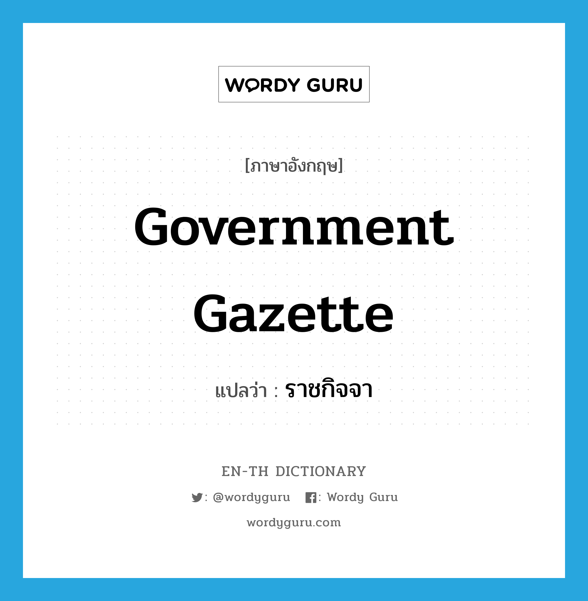 government gazette แปลว่า?, คำศัพท์ภาษาอังกฤษ government gazette แปลว่า ราชกิจจา ประเภท N หมวด N