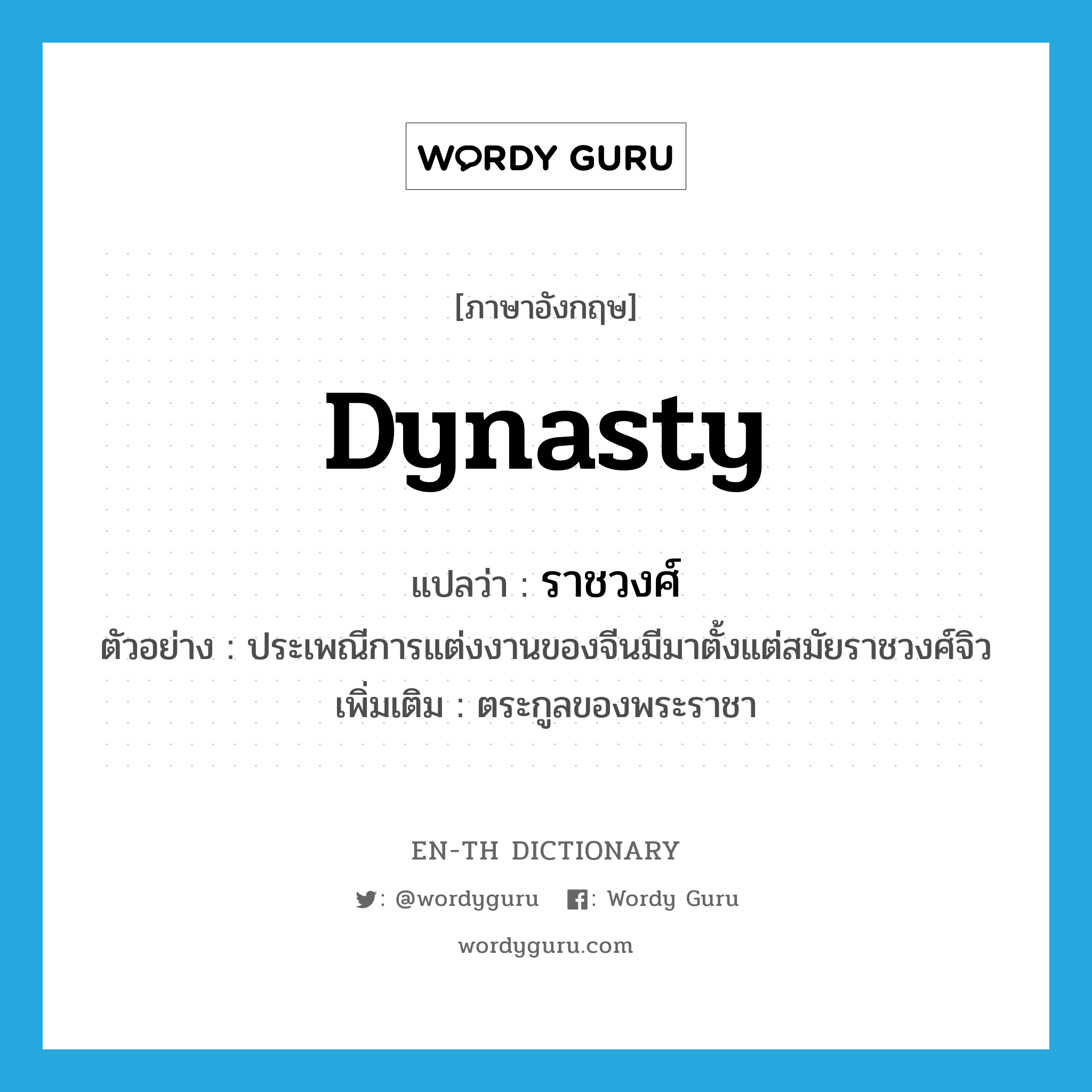 dynasty แปลว่า?, คำศัพท์ภาษาอังกฤษ dynasty แปลว่า ราชวงศ์ ประเภท N ตัวอย่าง ประเพณีการแต่งงานของจีนมีมาตั้งแต่สมัยราชวงศ์จิว เพิ่มเติม ตระกูลของพระราชา หมวด N