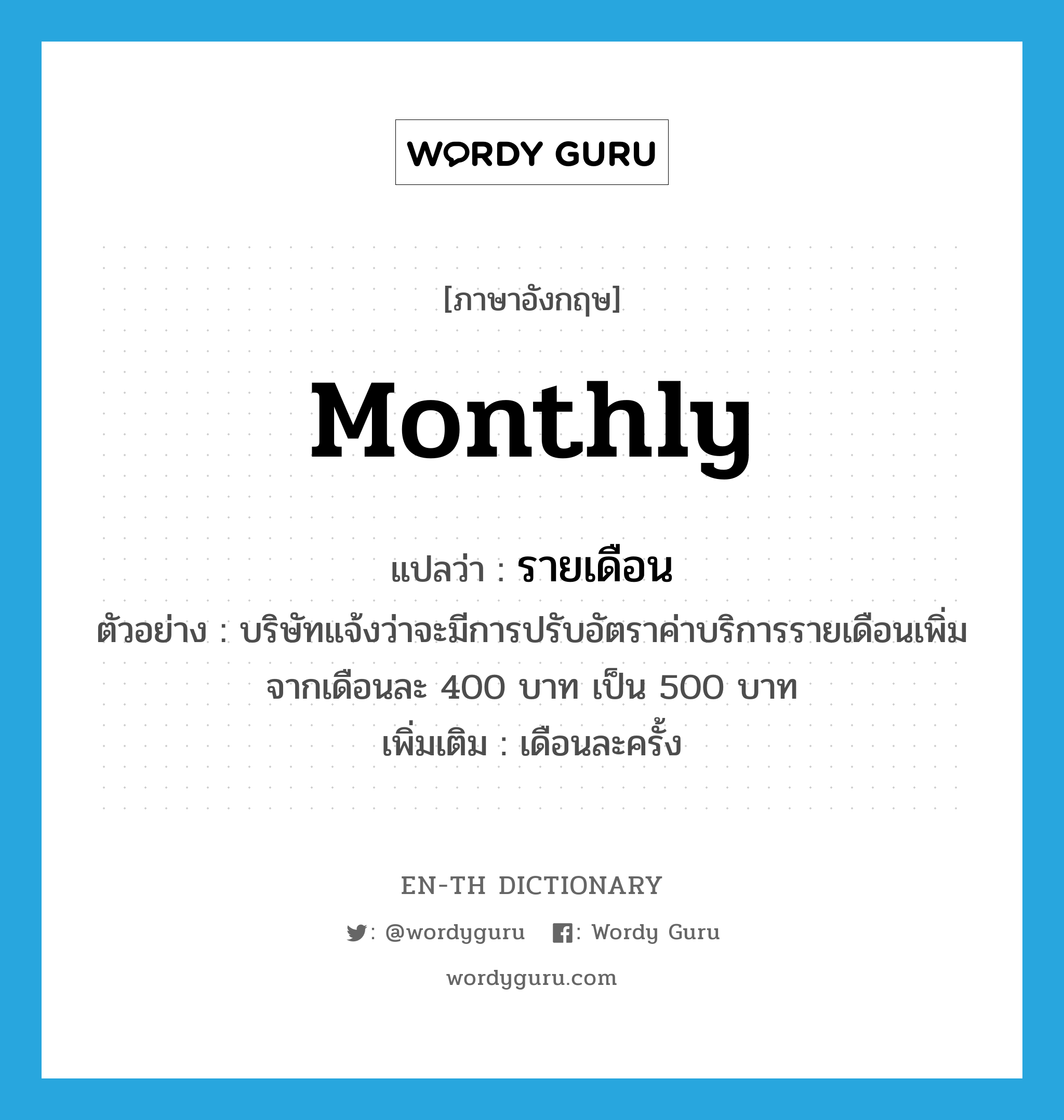 monthly แปลว่า?, คำศัพท์ภาษาอังกฤษ monthly แปลว่า รายเดือน ประเภท ADJ ตัวอย่าง บริษัทแจ้งว่าจะมีการปรับอัตราค่าบริการรายเดือนเพิ่มจากเดือนละ 400 บาท เป็น 500 บาท เพิ่มเติม เดือนละครั้ง หมวด ADJ