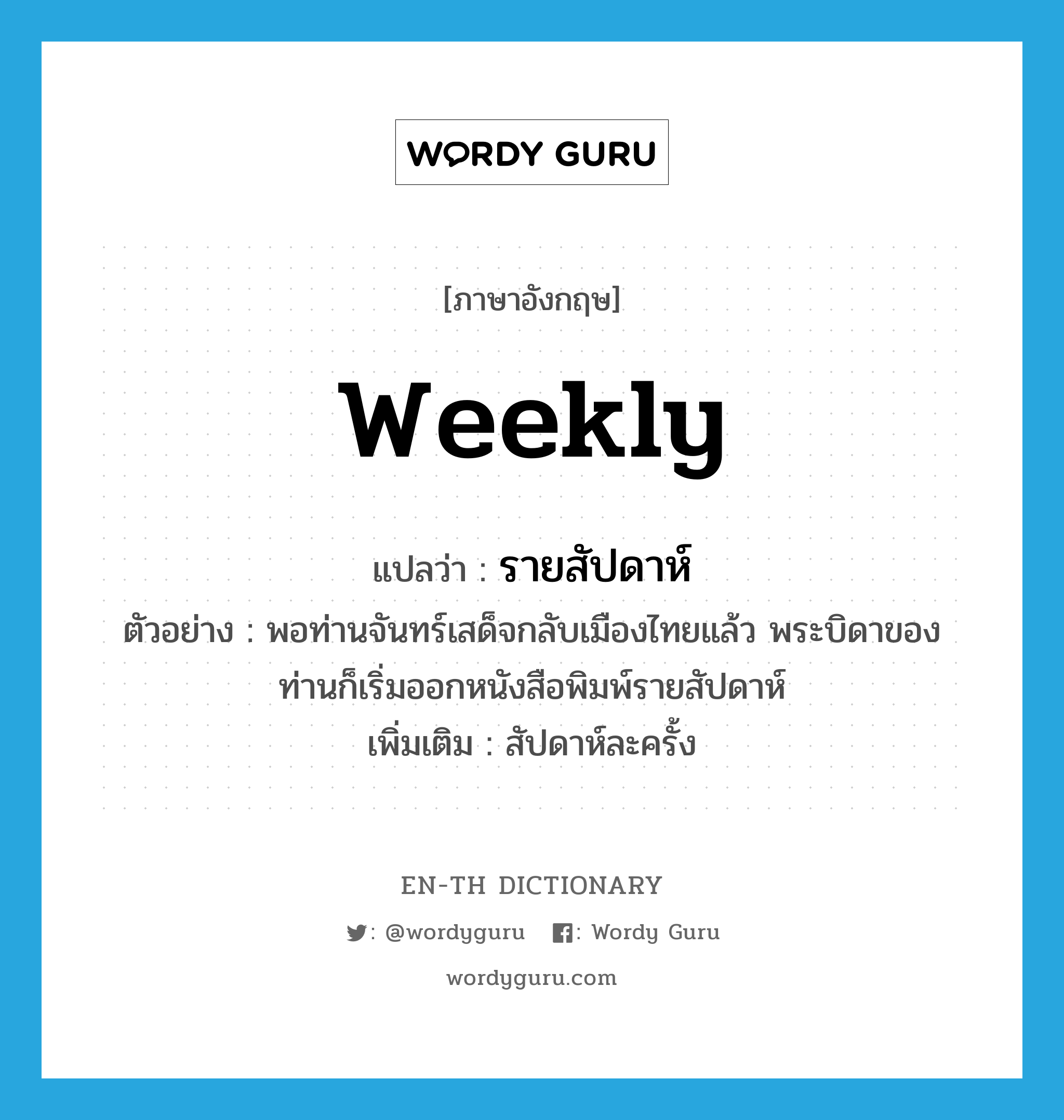 weekly แปลว่า?, คำศัพท์ภาษาอังกฤษ weekly แปลว่า รายสัปดาห์ ประเภท ADJ ตัวอย่าง พอท่านจันทร์เสด็จกลับเมืองไทยแล้ว พระบิดาของท่านก็เริ่มออกหนังสือพิมพ์รายสัปดาห์ เพิ่มเติม สัปดาห์ละครั้ง หมวด ADJ