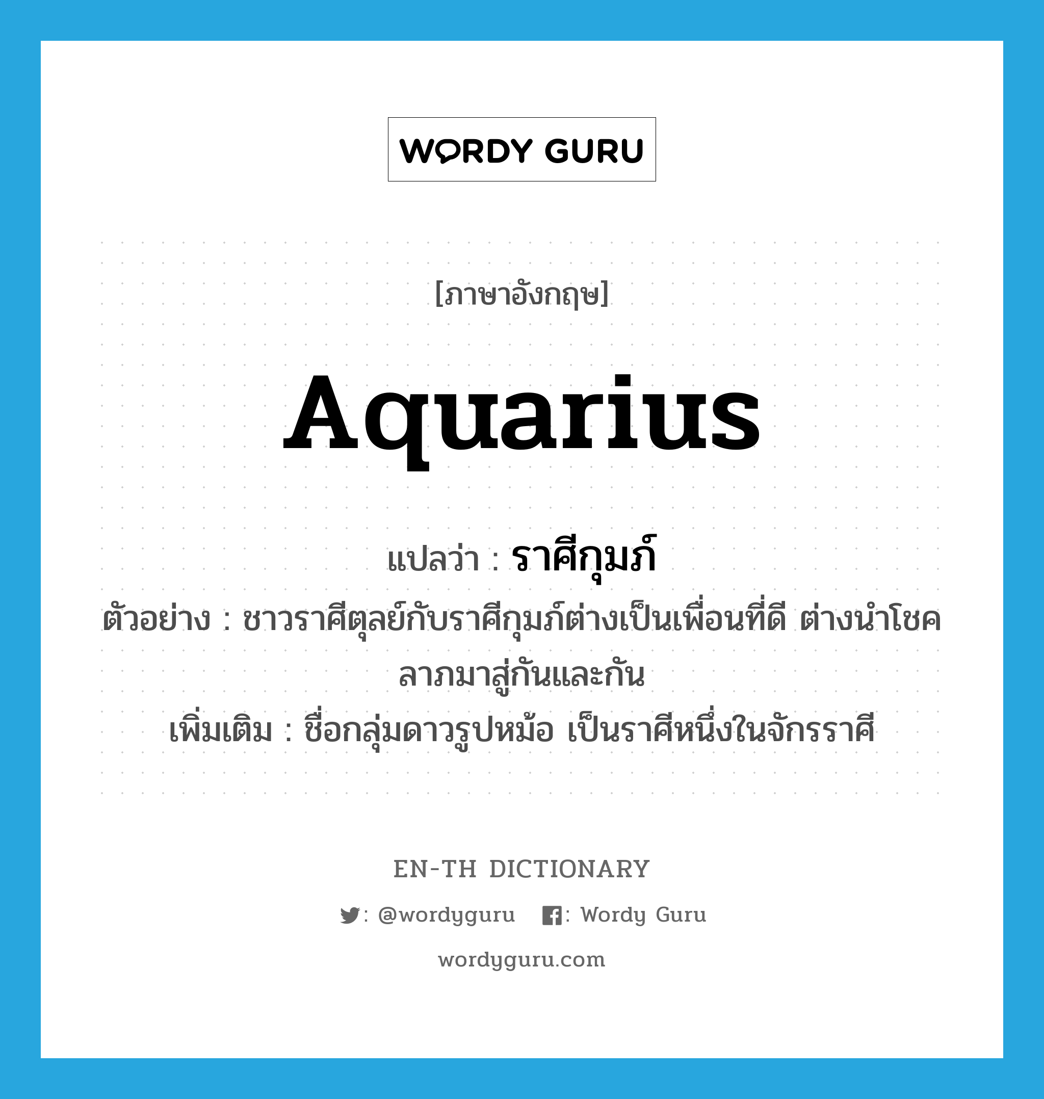 ราศีกุมภ์ ภาษาอังกฤษ?, คำศัพท์ภาษาอังกฤษ ราศีกุมภ์ แปลว่า Aquarius ประเภท N ตัวอย่าง ชาวราศีตุลย์กับราศีกุมภ์ต่างเป็นเพื่อนที่ดี ต่างนำโชคลาภมาสู่กันและกัน เพิ่มเติม ชื่อกลุ่มดาวรูปหม้อ เป็นราศีหนึ่งในจักรราศี หมวด N