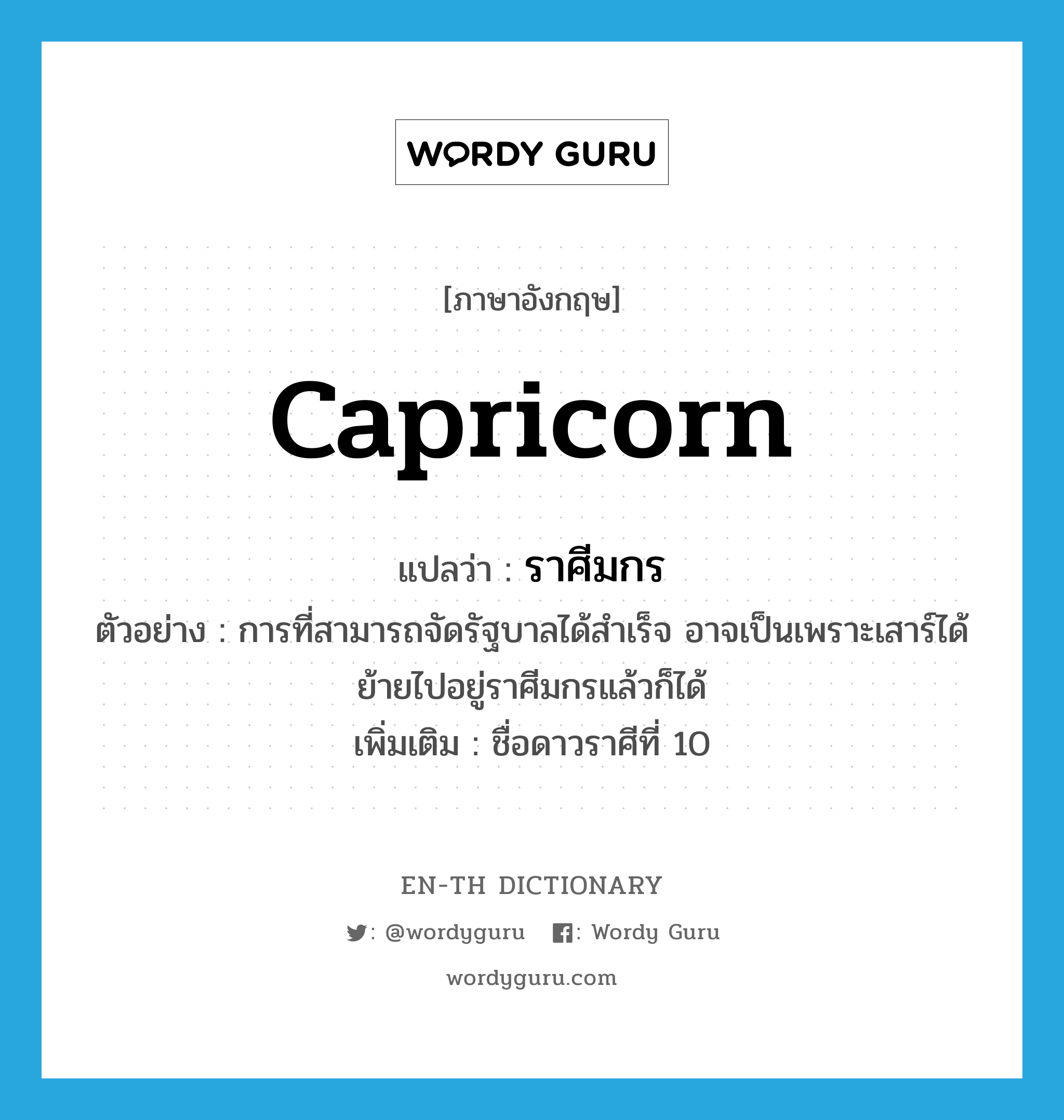 Capricorn แปลว่า?, คำศัพท์ภาษาอังกฤษ Capricorn แปลว่า ราศีมกร ประเภท N ตัวอย่าง การที่สามารถจัดรัฐบาลได้สำเร็จ อาจเป็นเพราะเสาร์ได้ย้ายไปอยู่ราศีมกรแล้วก็ได้ เพิ่มเติม ชื่อดาวราศีที่ 10 หมวด N