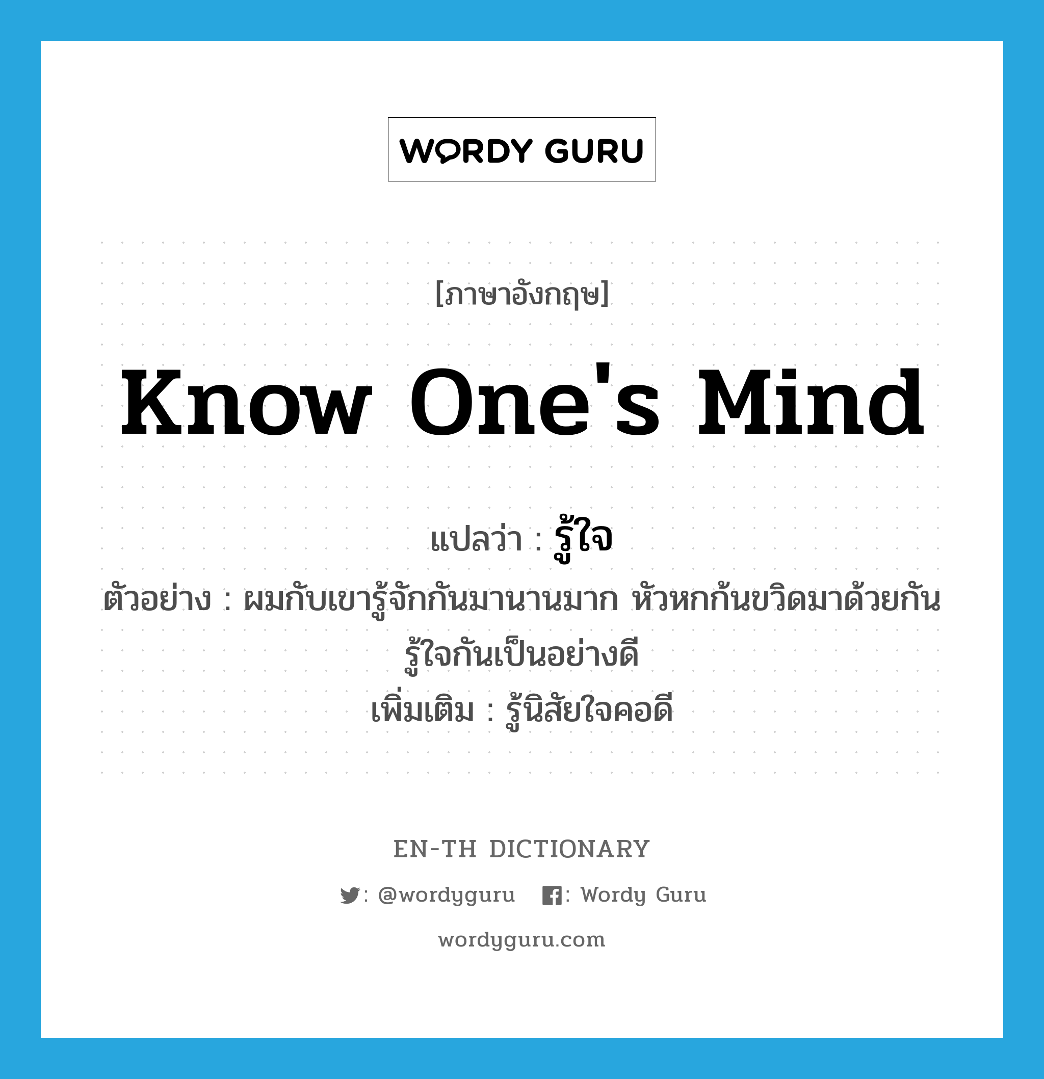 know one&#39;s mind แปลว่า?, คำศัพท์ภาษาอังกฤษ know one&#39;s mind แปลว่า รู้ใจ ประเภท V ตัวอย่าง ผมกับเขารู้จักกันมานานมาก หัวหกก้นขวิดมาด้วยกัน รู้ใจกันเป็นอย่างดี เพิ่มเติม รู้นิสัยใจคอดี หมวด V