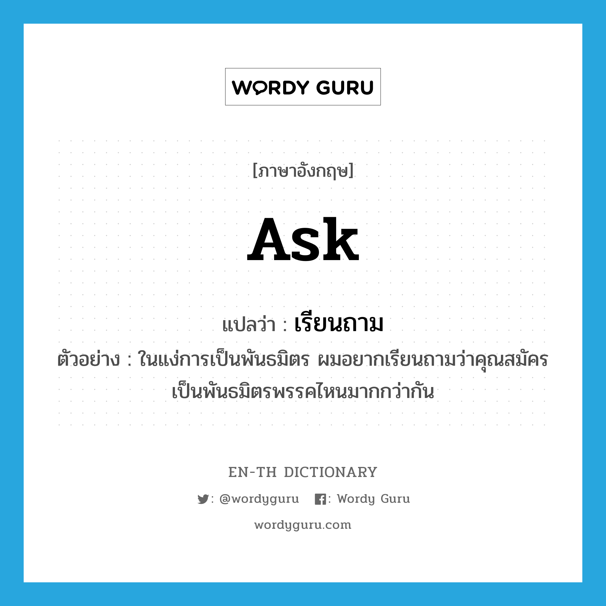 ask แปลว่า?, คำศัพท์ภาษาอังกฤษ ask แปลว่า เรียนถาม ประเภท V ตัวอย่าง ในแง่การเป็นพันธมิตร ผมอยากเรียนถามว่าคุณสมัครเป็นพันธมิตรพรรคไหนมากกว่ากัน หมวด V