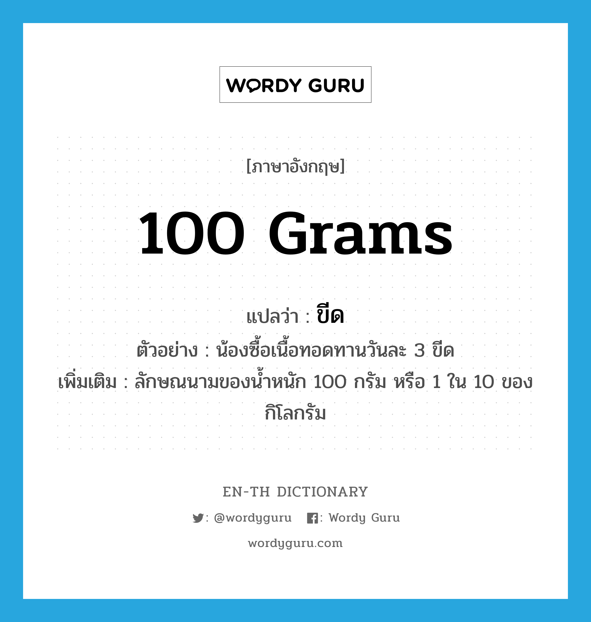 ขีด ภาษาอังกฤษ?, คำศัพท์ภาษาอังกฤษ ขีด แปลว่า 100 grams ประเภท CLAS ตัวอย่าง น้องซื้อเนื้อทอดทานวันละ 3 ขีด เพิ่มเติม ลักษณนามของน้ำหนัก 100 กรัม หรือ 1 ใน 10 ของกิโลกรัม หมวด CLAS