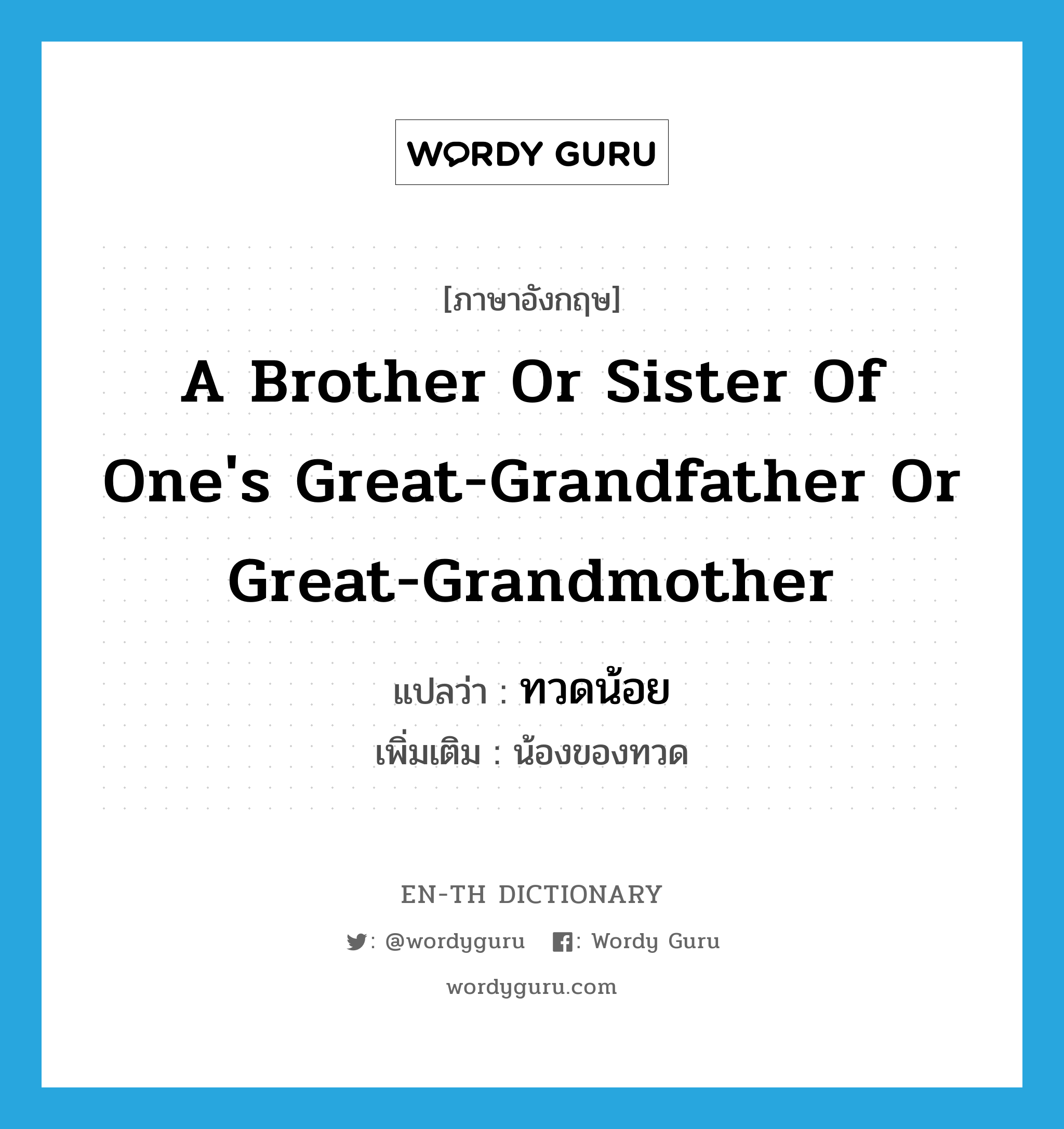 a brother or sister of one&#39;s great-grandfather or great-grandmother แปลว่า?, คำศัพท์ภาษาอังกฤษ a brother or sister of one&#39;s great-grandfather or great-grandmother แปลว่า ทวดน้อย ประเภท N เพิ่มเติม น้องของทวด หมวด N