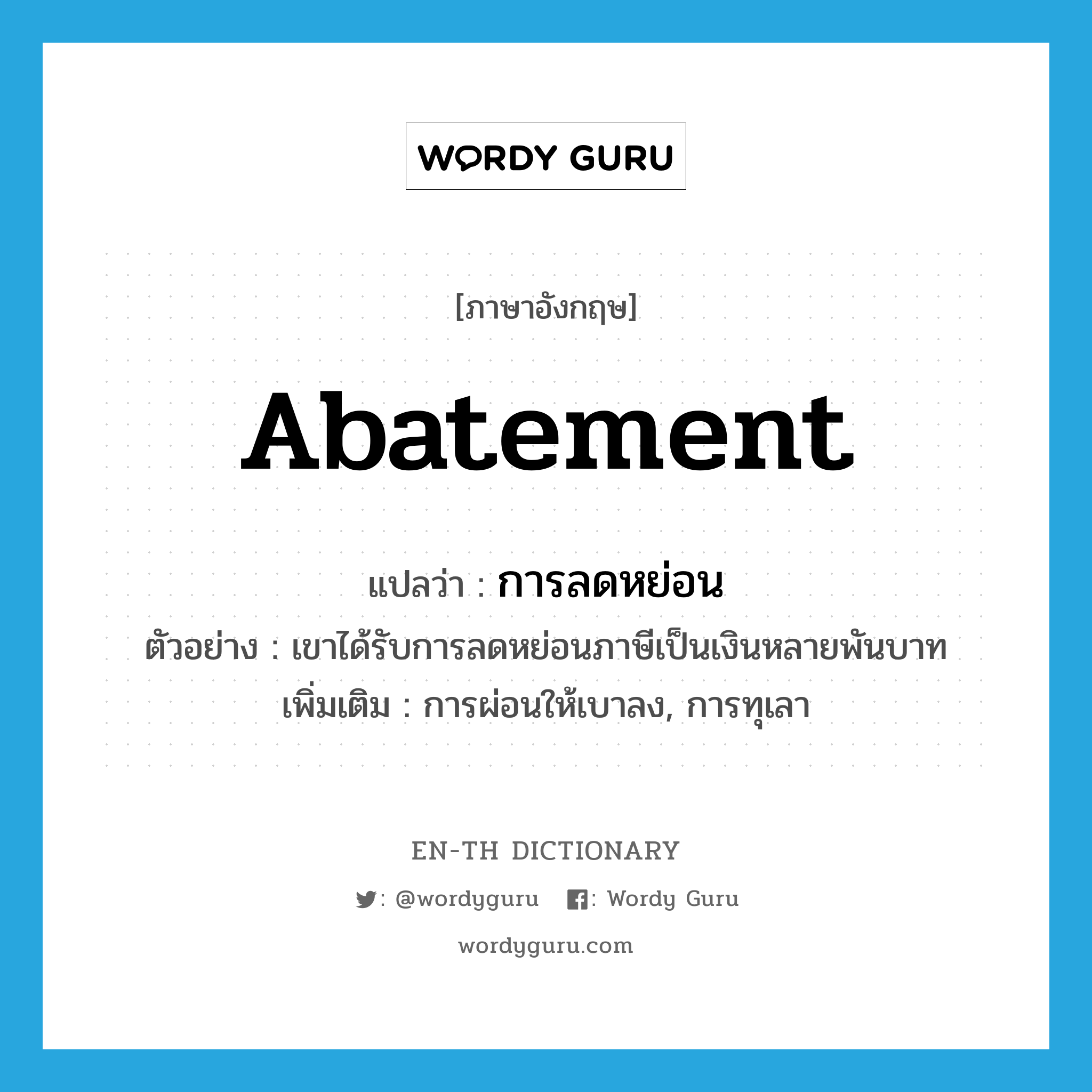 abatement แปลว่า?, คำศัพท์ภาษาอังกฤษ abatement แปลว่า การลดหย่อน ประเภท N ตัวอย่าง เขาได้รับการลดหย่อนภาษีเป็นเงินหลายพันบาท เพิ่มเติม การผ่อนให้เบาลง, การทุเลา หมวด N